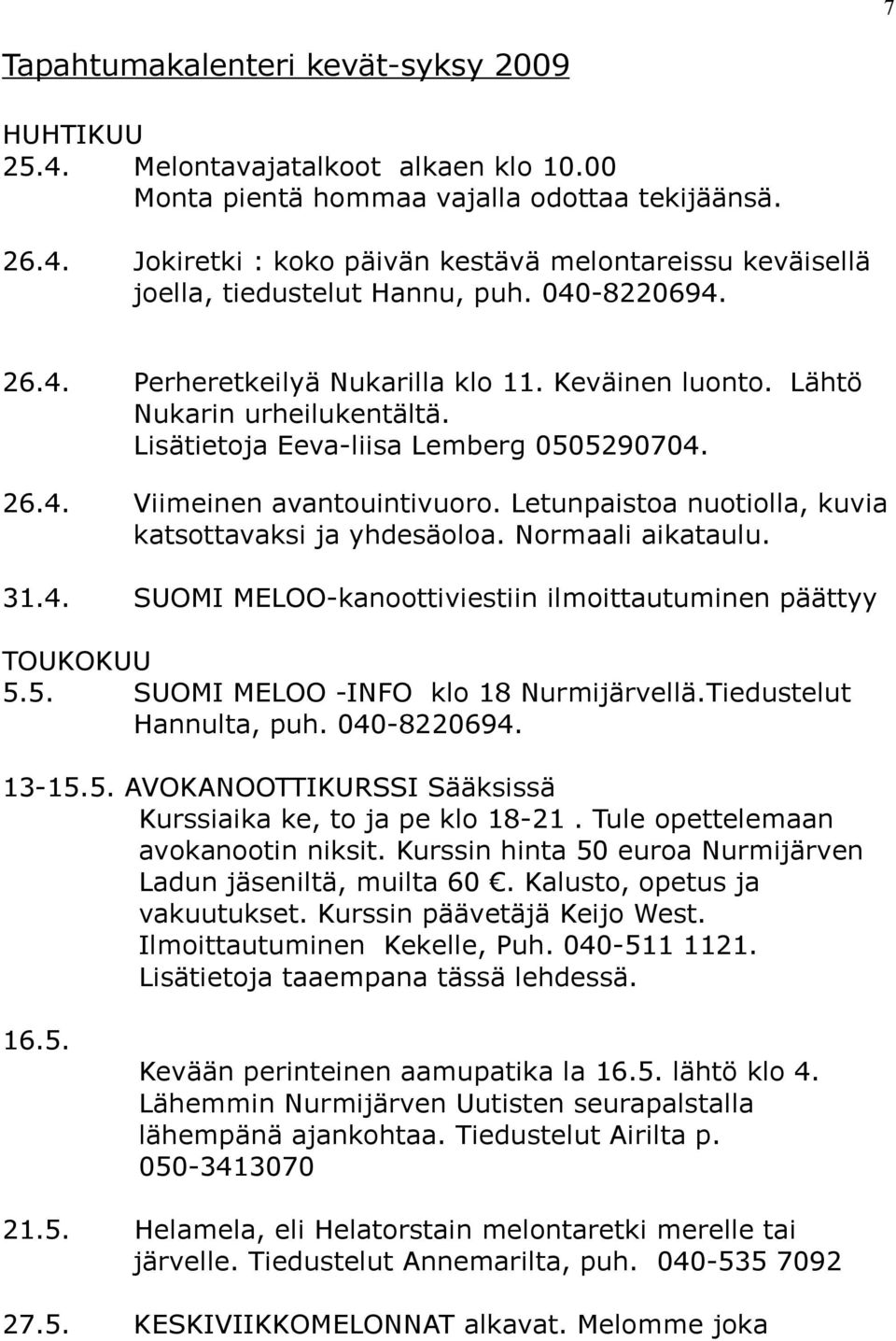 Letunpaistoa nuotiolla, kuvia katsottavaksi ja yhdesäoloa. Normaali aikataulu. 31.4. SUOMI MELOO-kanoottiviestiin ilmoittautuminen päättyy TOUKOKUU 5.5. SUOMI MELOO -INFO klo 18 Nurmijärvellä.