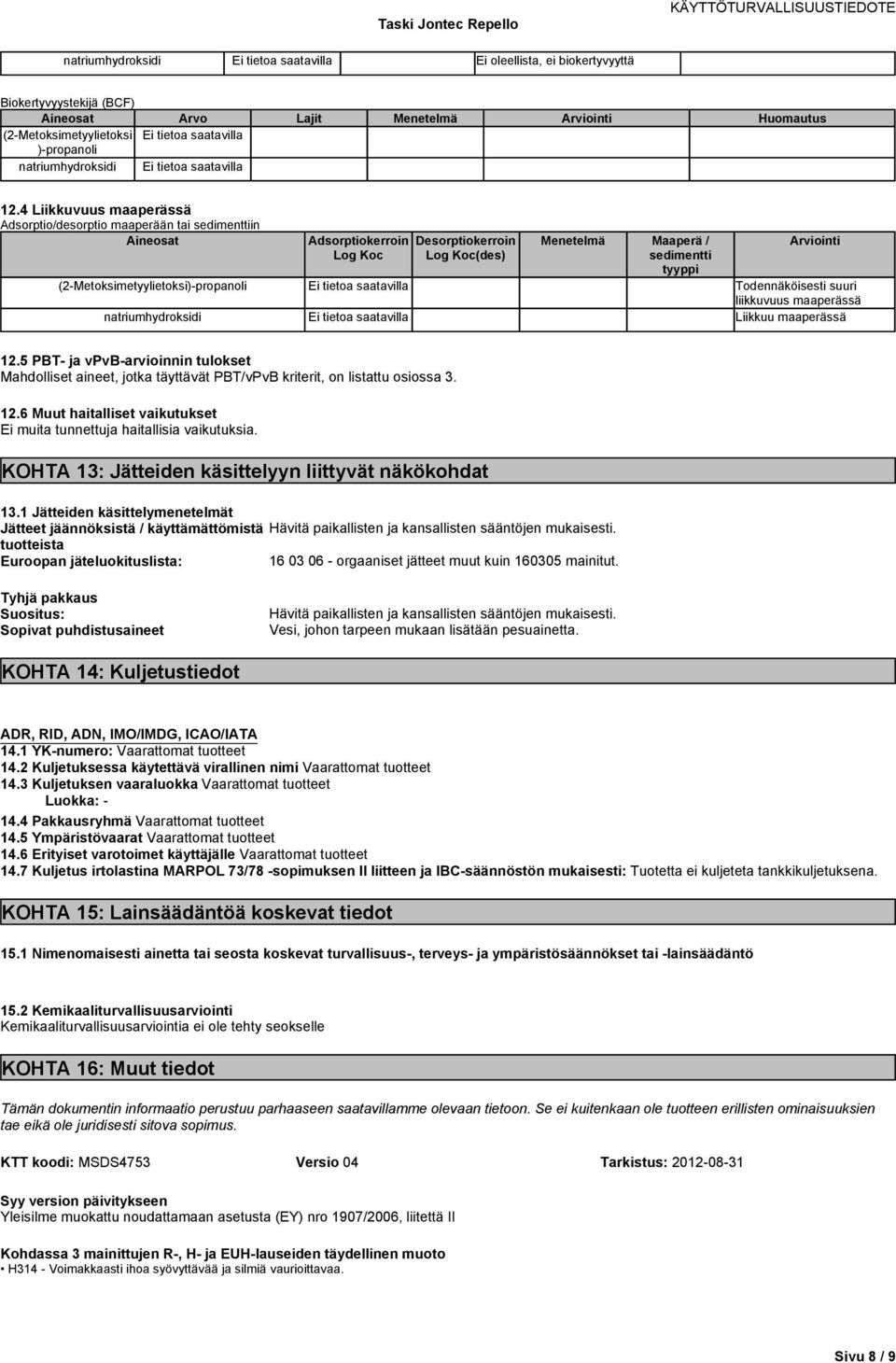 liikkuvuus maaperässä Liikkuu maaperässä 12.5 PBT- ja vpvb-arvioinnin tulokset Mahdolliset aineet, jotka täyttävät PBT/vPvB kriterit, on listattu osiossa 3. 12.6 Muut haitalliset Ei muita tunnettuja haitallisia vaikutuksia.