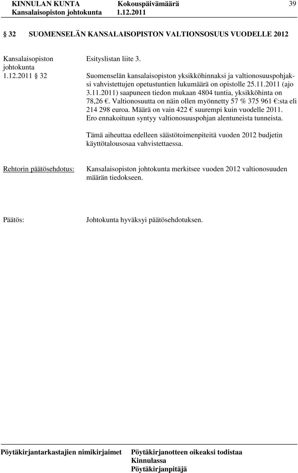 2011 (ajo 3.11.2011) saapuneen tiedon mukaan 4804 tuntia, yksikköhinta on 78,26. Valtionosuutta on näin ollen myönnetty 57 % 375 961 :sta eli 214 298 euroa.