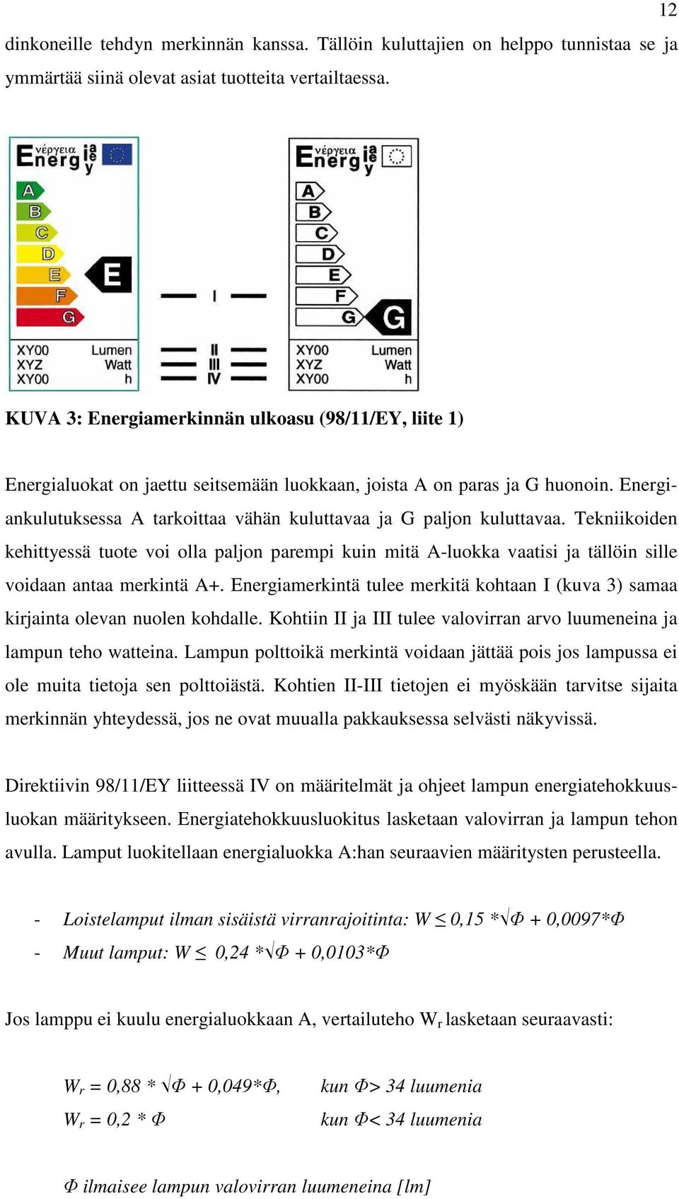 Energiankulutuksessa A tarkoittaa vähän kuluttavaa ja G paljon kuluttavaa. Tekniikoiden kehittyessä tuote voi olla paljon parempi kuin mitä A-luokka vaatisi ja tällöin sille voidaan antaa merkintä A+.