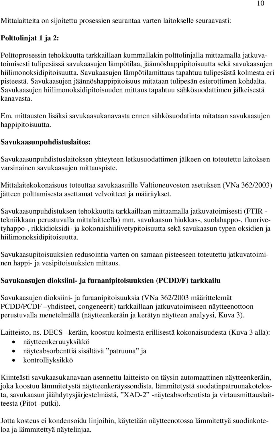 Savukaasujen jäännöshappipitoisuus mitataan tulipesän esierottimen kohdalta. Savukaasujen hiilimonoksidipitoisuuden mittaus tapahtuu sähkösuodattimen jälkeisestä kanavasta. Em.