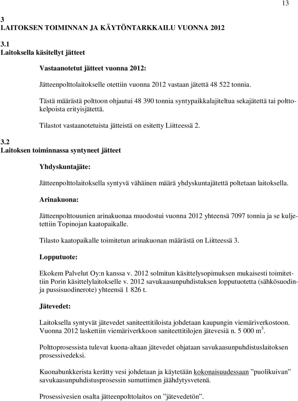 Tästä määrästä polttoon ohjautui 48 390 tonnia syntypaikkalajiteltua sekajätettä tai polttokelpoista erityisjätettä. Tilastot vastaanotetuista jätteistä on esitetty Liitteessä 2. 3.2 Laitoksen toiminnassa syntyneet jätteet Yhdyskuntajäte: Jätteenpolttolaitoksella syntyvä vähäinen määrä yhdyskuntajätettä poltetaan laitoksella.