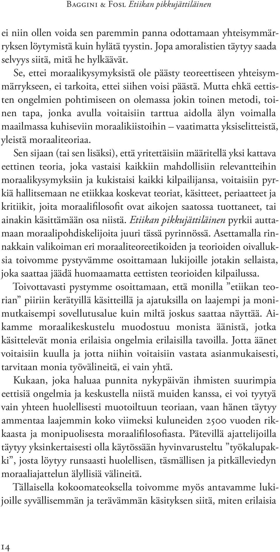 Mutta ehkä eettisten ongelmien pohtimiseen on olemassa jokin toinen metodi, toinen tapa, jonka avulla voitaisiin tarttua aidolla älyn voimalla maailmassa kuhiseviin moraalikiistoihin vaatimatta