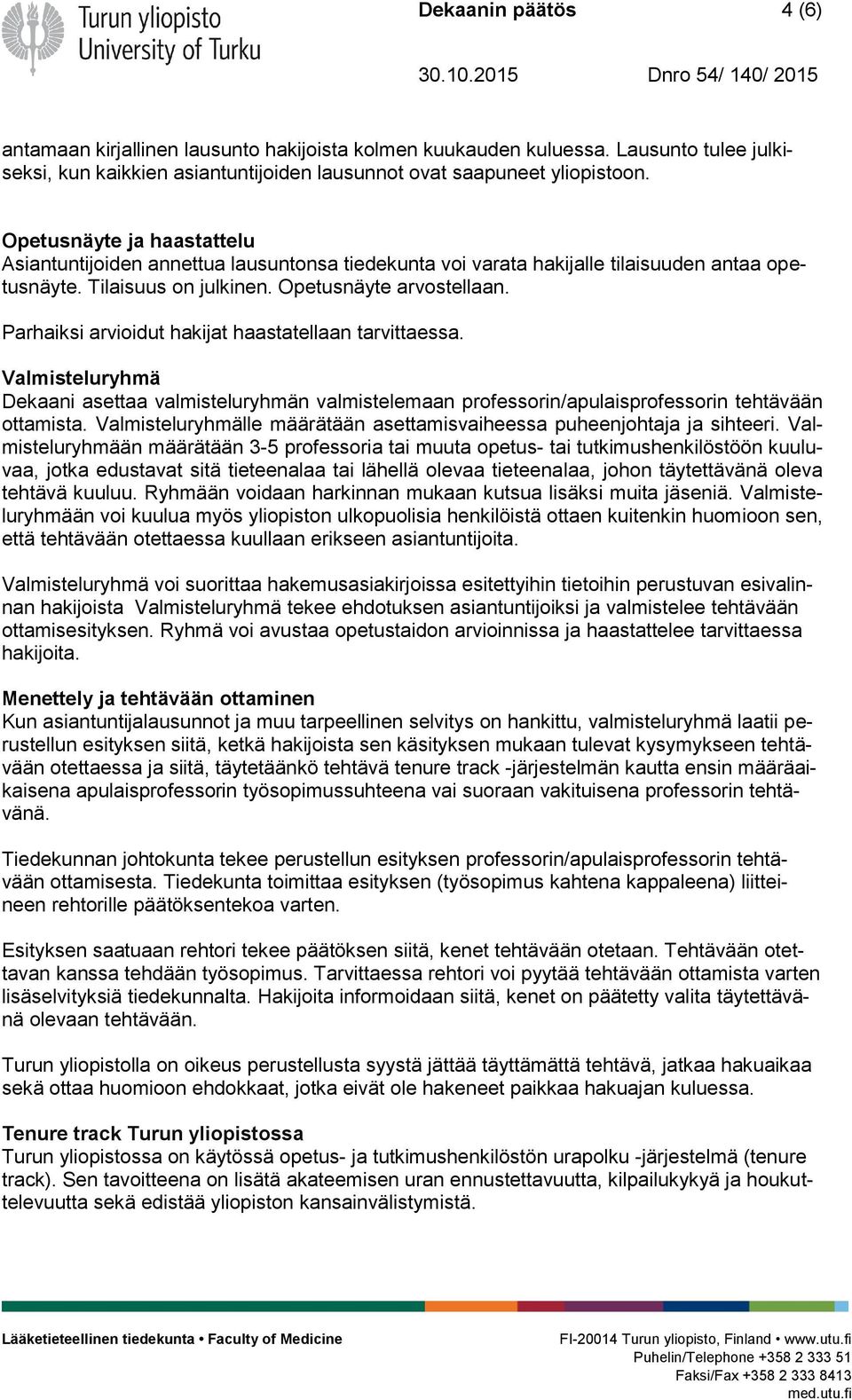 Parhaiksi arvioidut hakijat haastatellaan tarvittaessa. Valmisteluryhmä Dekaani asettaa valmisteluryhmän valmistelemaan professorin/apulaisprofessorin tehtävään ottamista.