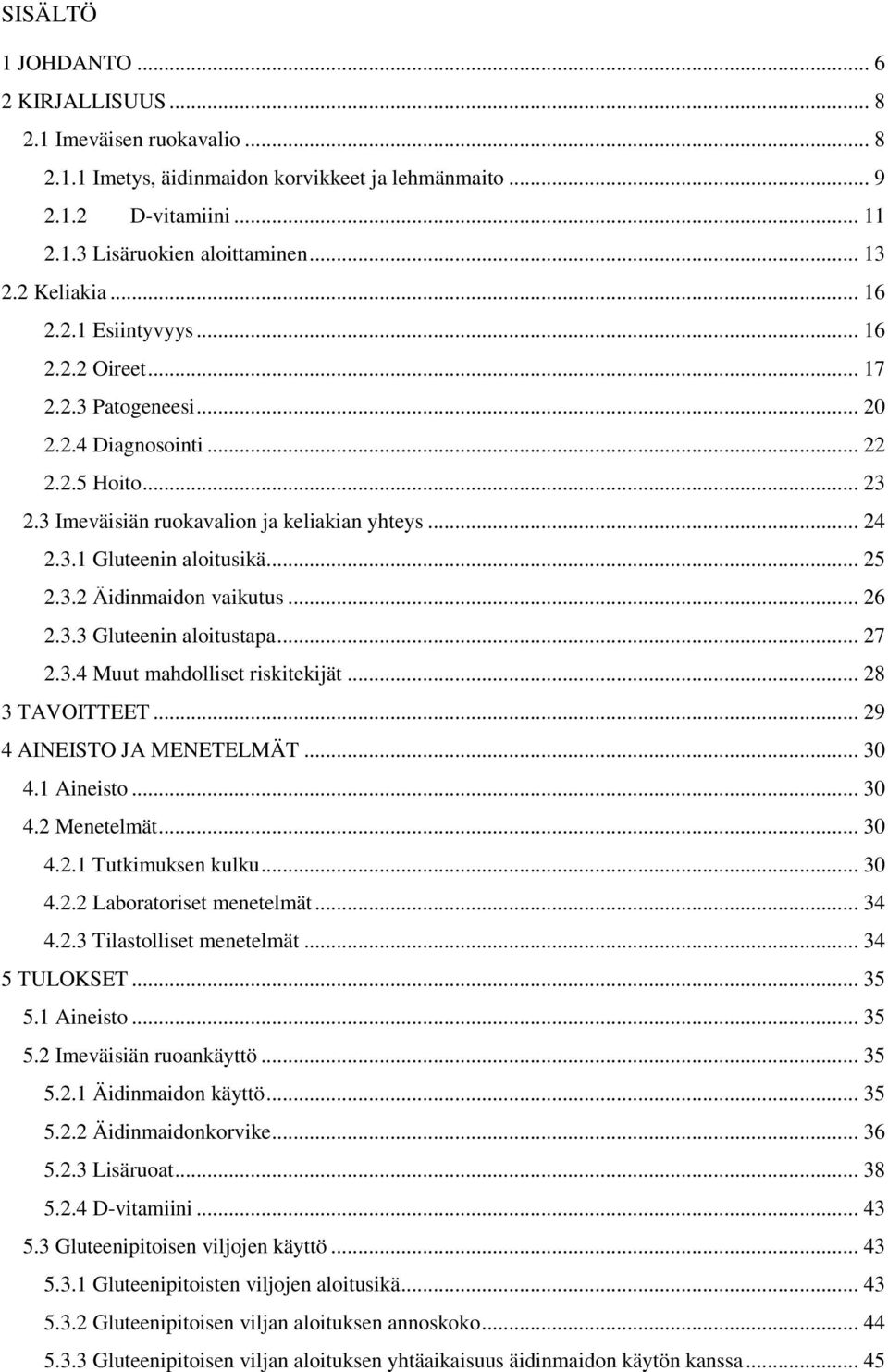 .. 25 2.3.2 Äidinmaidon vaikutus... 26 2.3.3 Gluteenin aloitustapa... 27 2.3.4 Muut mahdolliset riskitekijät... 28 3 TAVOITTEET... 29 4 AINEISTO JA MENETELMÄT... 30 4.1 Aineisto... 30 4.2 Menetelmät.