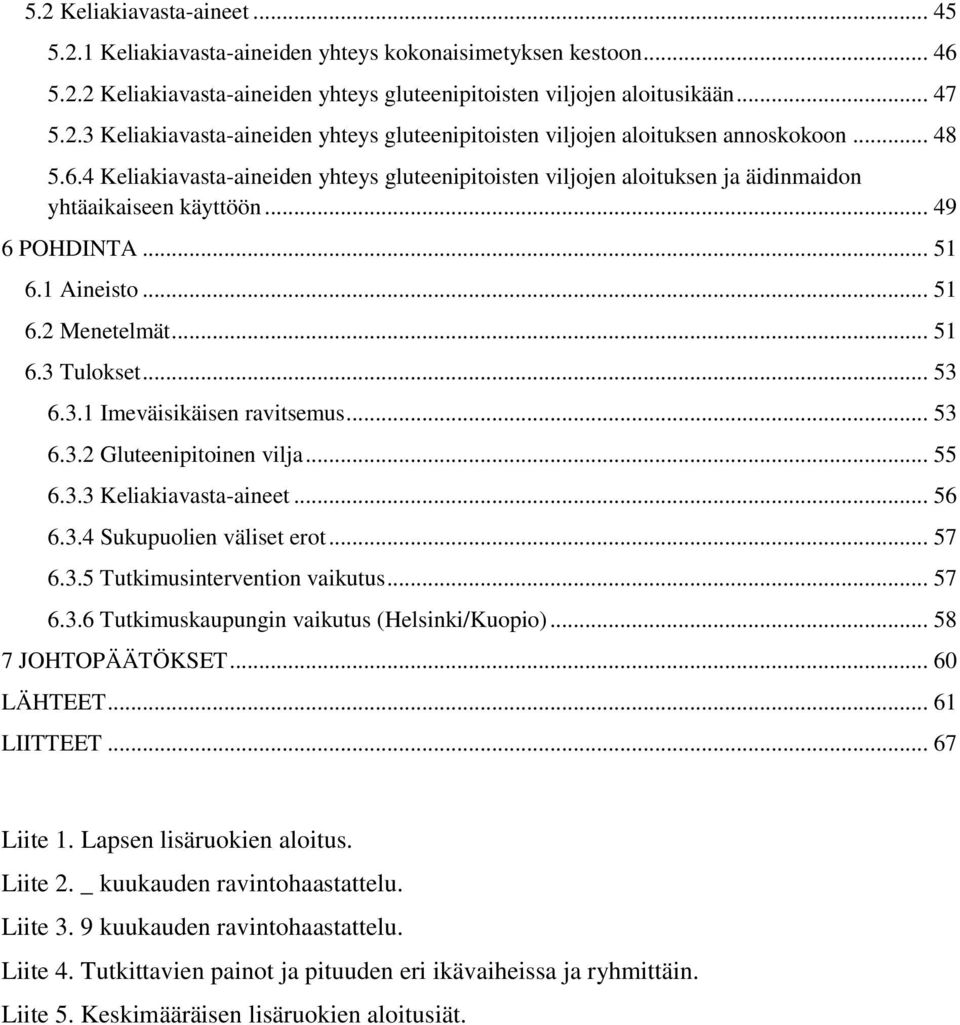 3.1 Imeväisikäisen ravitsemus... 53 6.3.2 Gluteenipitoinen vilja... 55 6.3.3 Keliakiavasta-aineet... 56 6.3.4 Sukupuolien väliset erot... 57 6.3.5 Tutkimusintervention vaikutus... 57 6.3.6 Tutkimuskaupungin vaikutus (Helsinki/Kuopio).