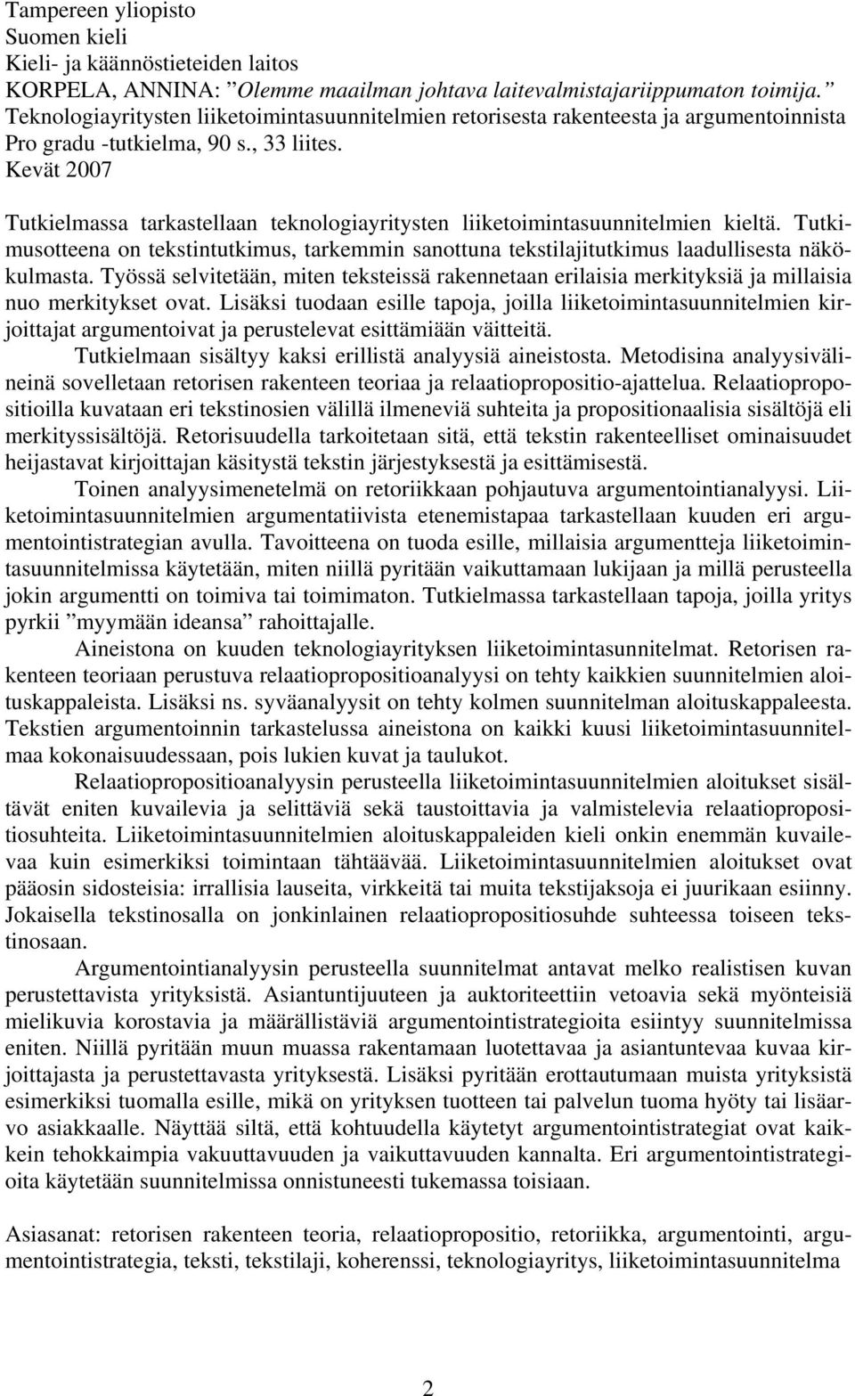 Kevät 2007 Tutkielmassa tarkastellaan teknologiayritysten liiketoimintasuunnitelmien kieltä. Tutkimusotteena on tekstintutkimus, tarkemmin sanottuna tekstilajitutkimus laadullisesta näkökulmasta.