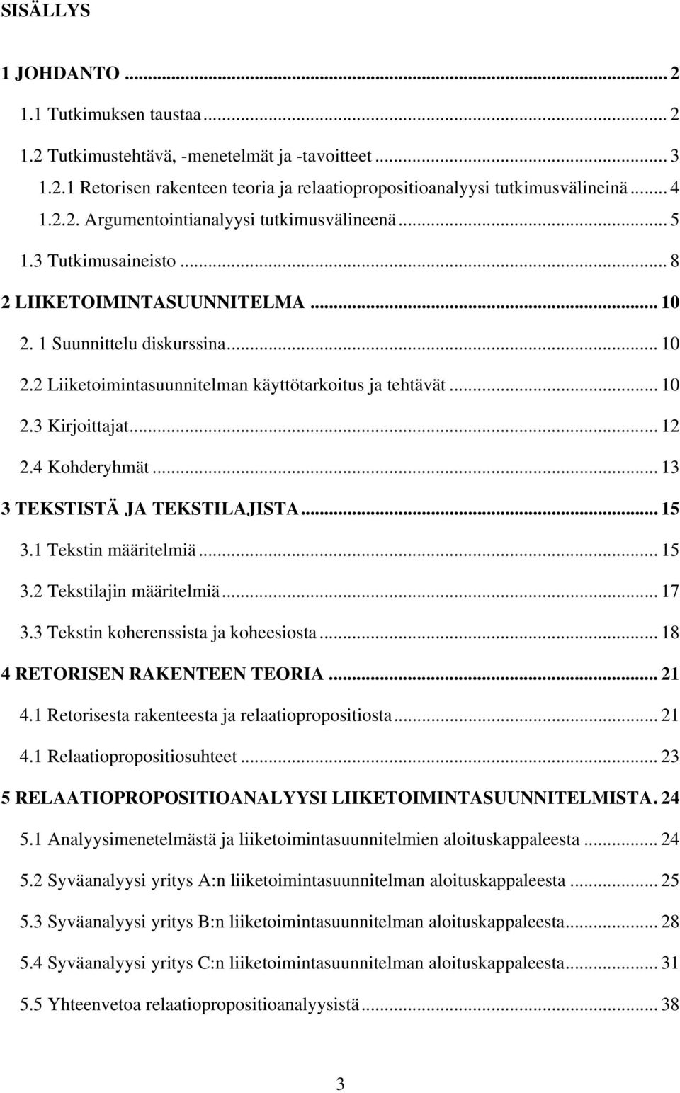4 Kohderyhmät... 13 3 TEKSTISTÄ JA TEKSTILAJISTA... 15 3.1 Tekstin määritelmiä... 15 3.2 Tekstilajin määritelmiä... 17 3.3 Tekstin koherenssista ja koheesiosta... 18 4 RETORISEN RAKENTEEN TEORIA.