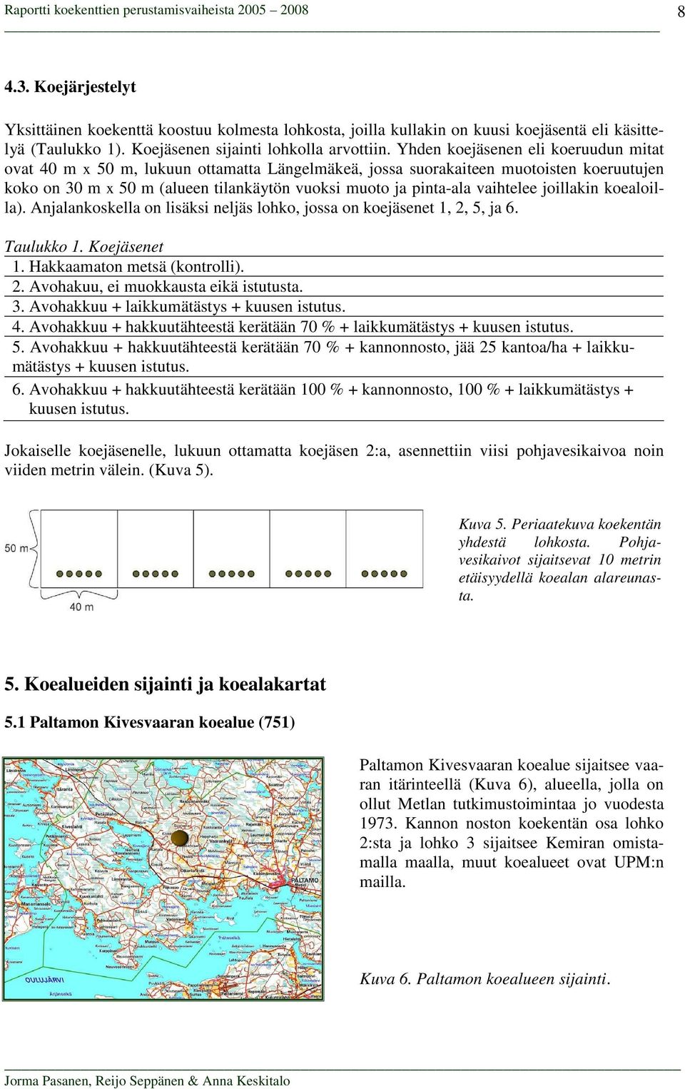 vaihtelee joillakin koealoilla). Anjalankoskella on lisäksi neljäs lohko, jossa on koejäsenet 1, 2, 5, ja 6. Taulukko 1. Koejäsenet 1. Hakkaamaton metsä (kontrolli). 2. Avohakuu, ei muokkausta eikä istutusta.