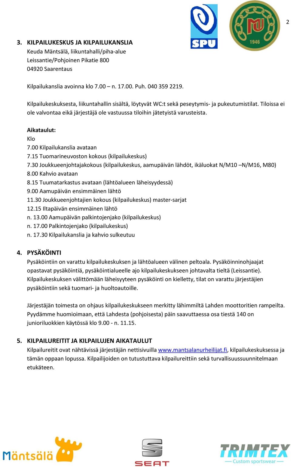Aikataulut: Klo 7.00 Kilpailukanslia avataan 7.15 Tuomarineuvoston kokous (kilpailukeskus) 7.30 Joukkueenjohtajakokous (kilpailukeskus, aamupäivän lähdöt, ikäluokat N/M10 N/M16, M80) 8.
