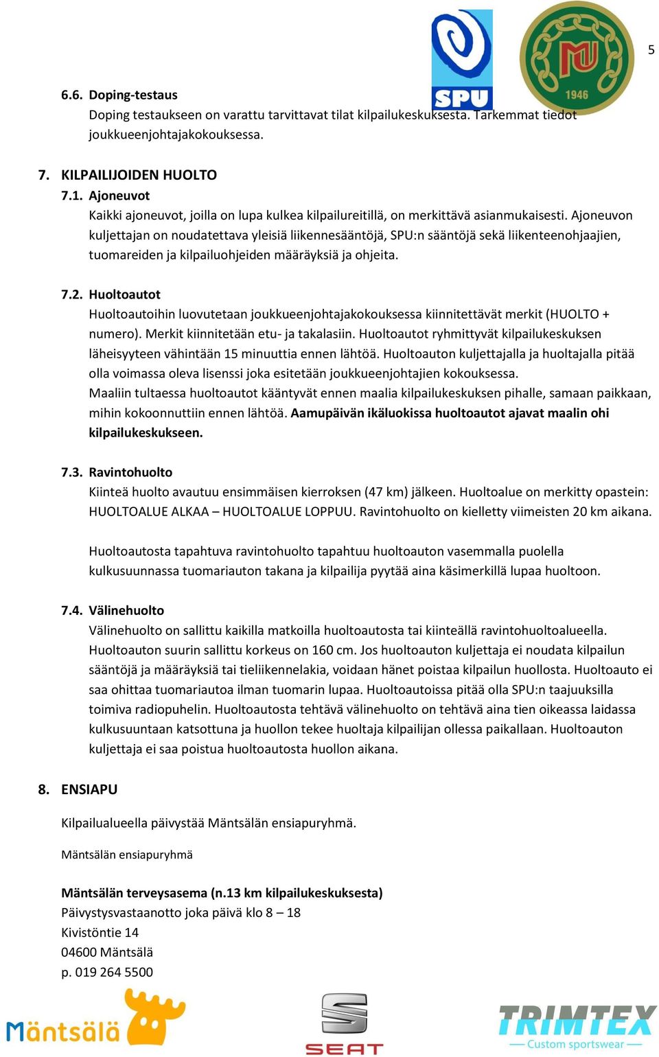 Ajoneuvon kuljettajan on noudatettava yleisiä liikennesääntöjä, SPU:n sääntöjä sekä liikenteenohjaajien, tuomareiden ja kilpailuohjeiden määräyksiä ja ohjeita. 7.2.