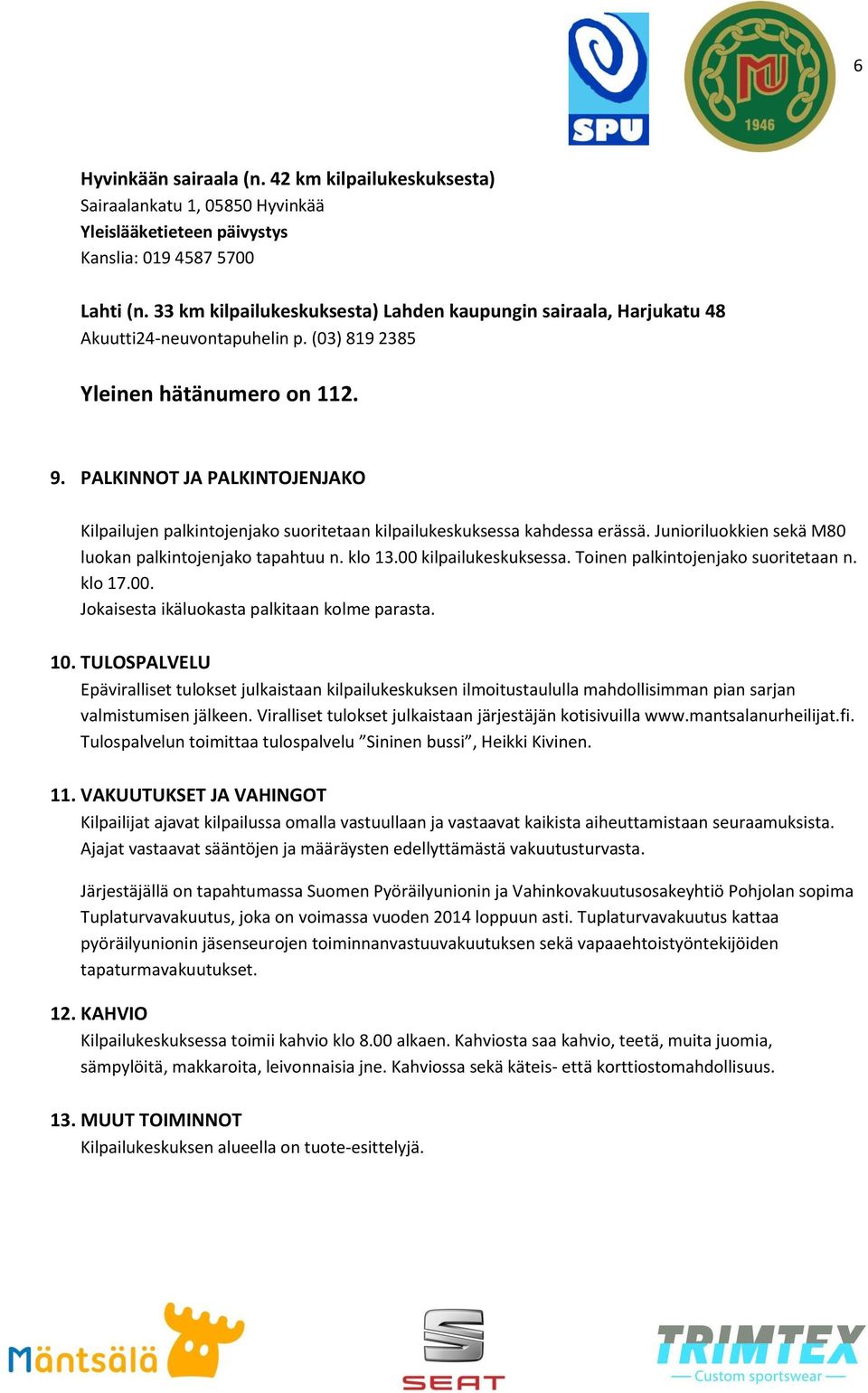 PALKINNOT JA PALKINTOJENJAKO Kilpailujen palkintojenjako suoritetaan kilpailukeskuksessa kahdessa erässä. Junioriluokkien sekä M80 luokan palkintojenjako tapahtuu n. klo 13.00 kilpailukeskuksessa.