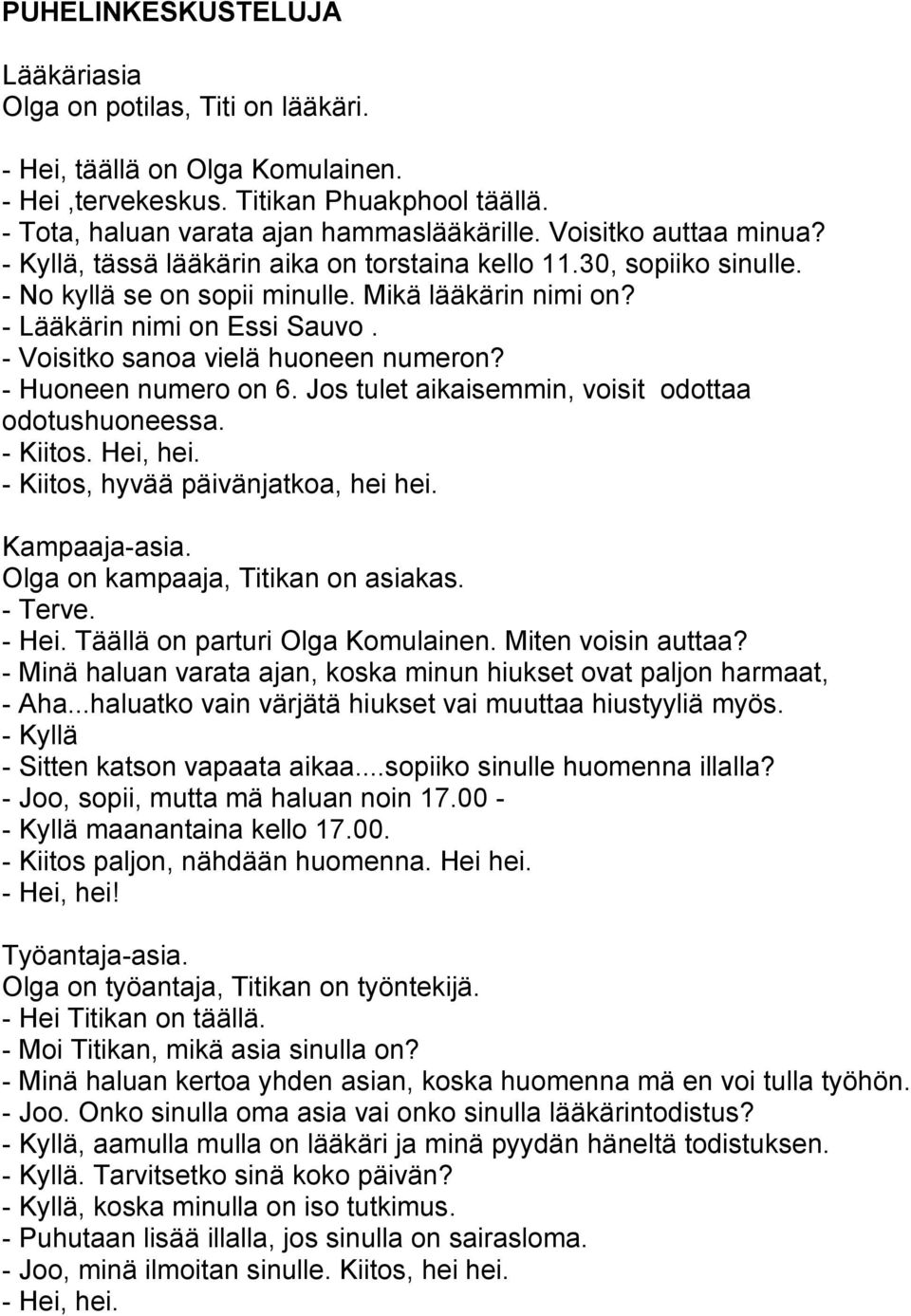 - Voisitko sanoa vielä huoneen numeron? - Huoneen numero on 6. Jos tulet aikaisemmin, voisit odottaa odotushuoneessa. - Kiitos. Hei, hei. - Kiitos, hyvää päivänjatkoa, hei hei. Kampaaja-asia.