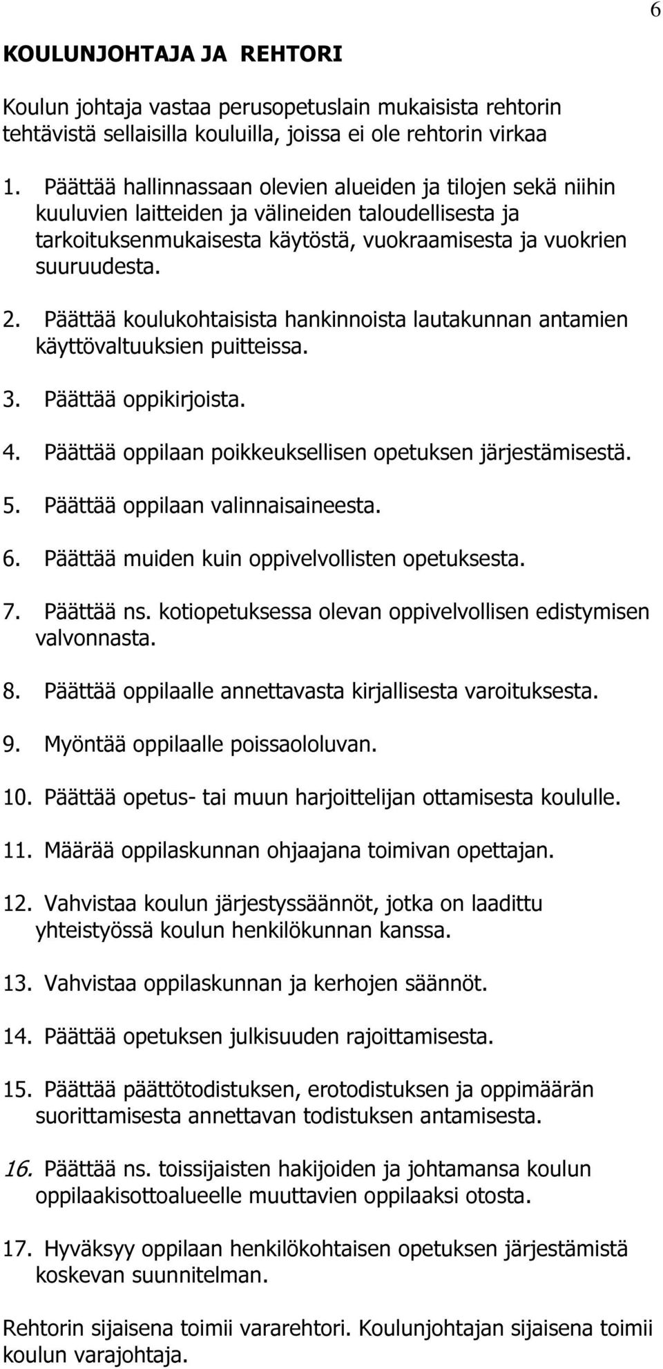 Päättää koulukohtaisista hankinnoista lautakunnan antamien käyttövaltuuksien puitteissa. 3. Päättää oppikirjoista. 4. Päättää oppilaan poikkeuksellisen opetuksen järjestämisestä. 5.