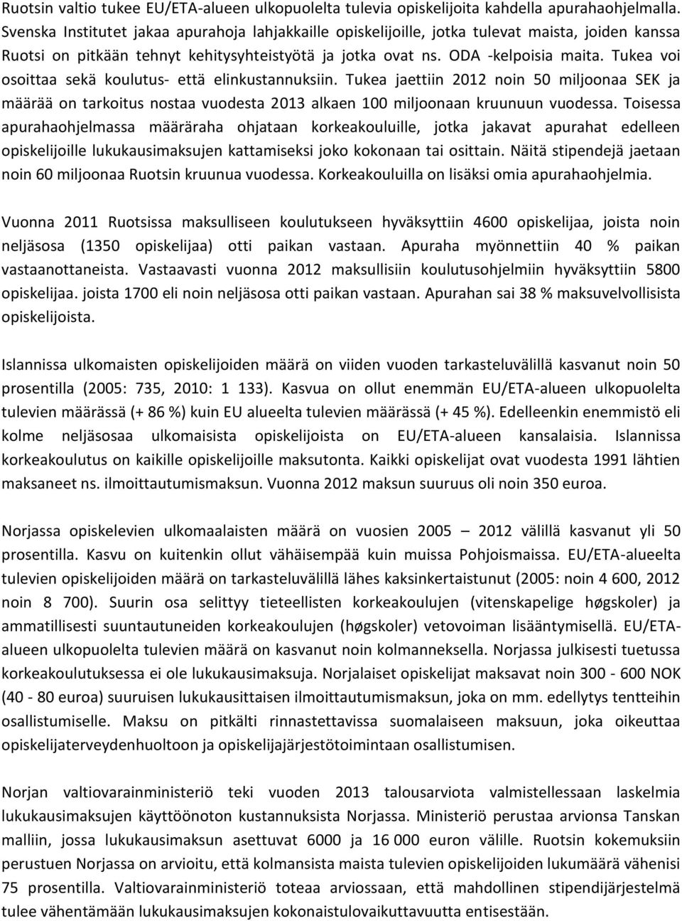 Tukea voi osoittaa sekä koulutus- että elinkustannuksiin. Tukea jaettiin 2012 noin 50 miljoonaa SEK ja määrää on tarkoitus nostaa vuodesta 2013 alkaen 100 miljoonaan kruunuun vuodessa.