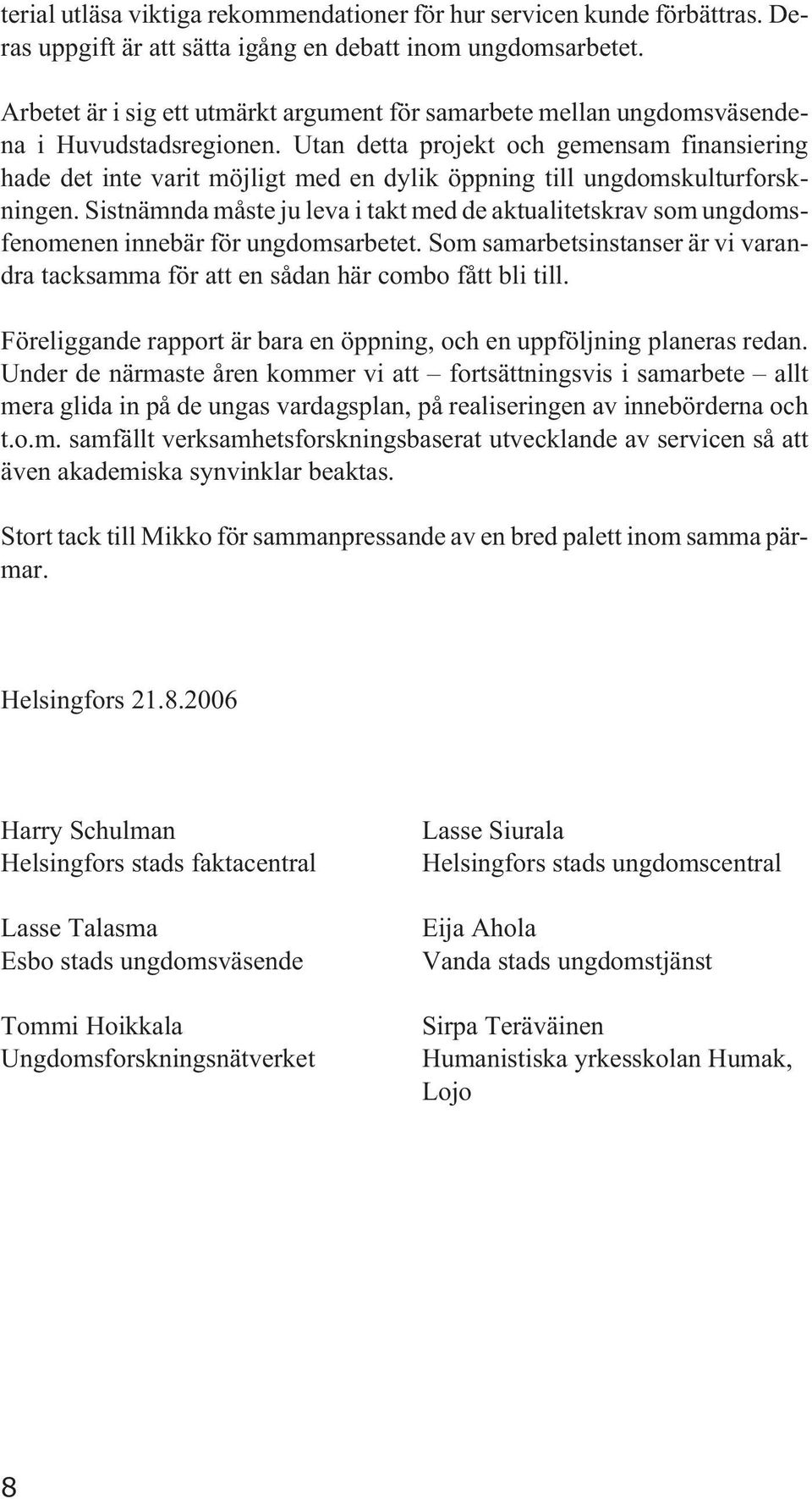 Utan detta projekt och gemensam finansiering hade det inte varit möjligt med en dylik öppning till ungdomskulturforskningen.