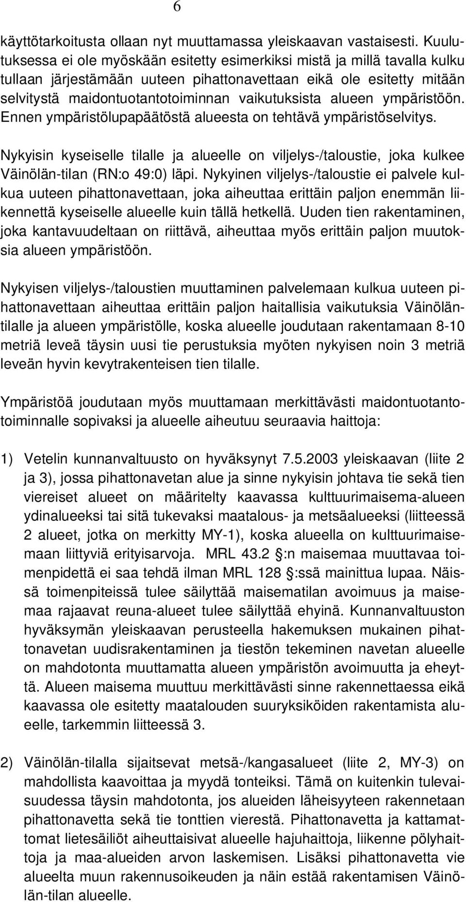alueen ympäristöön. Ennen ympäristölupapäätöstä alueesta on tehtävä ympäristöselvitys. Nykyisin kyseiselle tilalle ja alueelle on viljelys-/taloustie, joka kulkee Väinölän-tilan (RN:o 49:0) läpi.