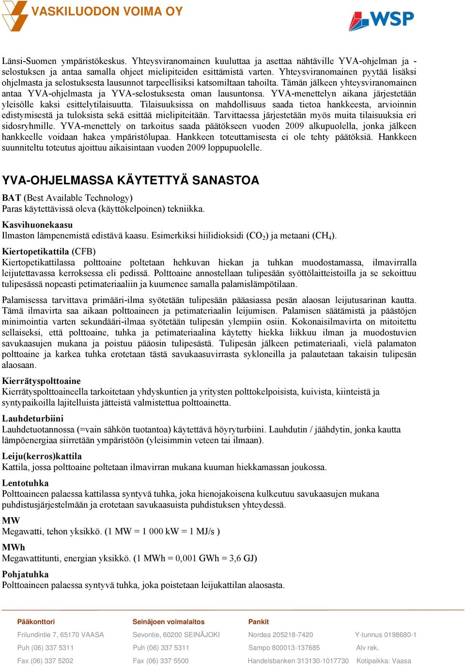 Tämän jälkeen yhteysviranomainen antaa YVA-ohjelmasta ja YVA-selostuksesta oman lausuntonsa. YVA-menettelyn aikana järjestetään yleisölle kaksi esittelytilaisuutta.