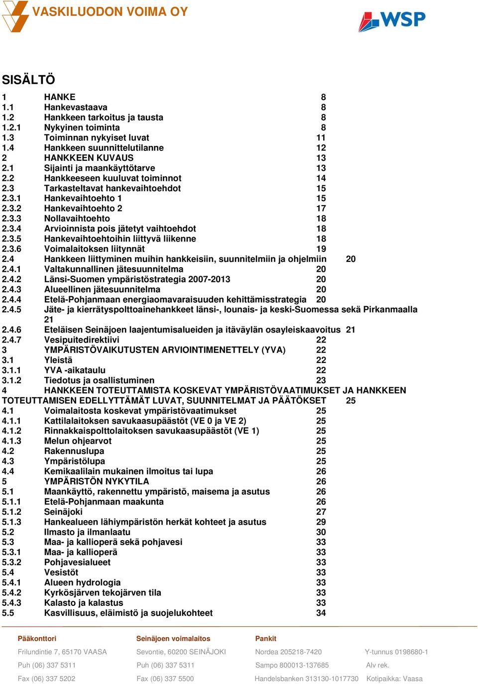 3.5 Hankevaihtoehtoihin liittyvä liikenne 18 2.3.6 Voimalaitoksen liitynnät 19 2.4 Hankkeen liittyminen muihin hankkeisiin, suunnitelmiin ja ohjelmiin 20 2.4.1 Valtakunnallinen jätesuunnitelma 20 2.4.2 Länsi-Suomen ympäristöstrategia 2007-2013 20 2.
