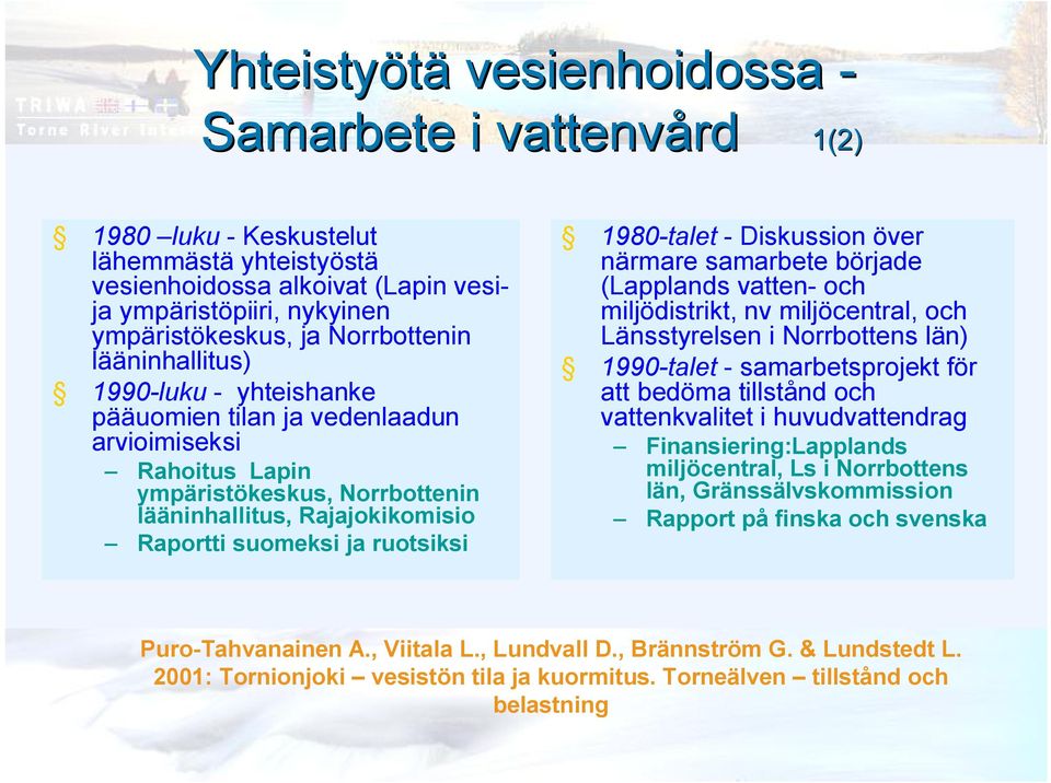 Diskussion över närmare samarbete började (Lapplands vatten och miljödistrikt, nv miljöcentral, och Länsstyrelsen i Norrbottens län) 1990 talet samarbetsprojekt för att bedöma tillstånd och