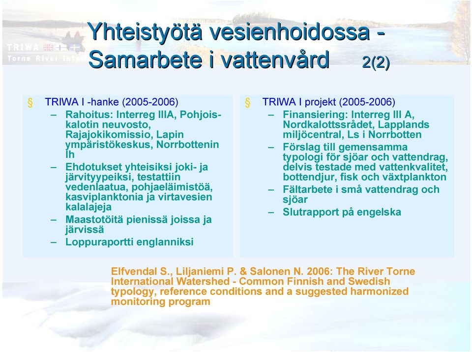 (2005 2006) Finansiering: Interreg III A, Nordkalottssrådet, Lapplands miljöcentral, Ls i Norrbotten Förslag till gemensamma typologi för sjöar och vattendrag, delvis testade med vattenkvalitet,