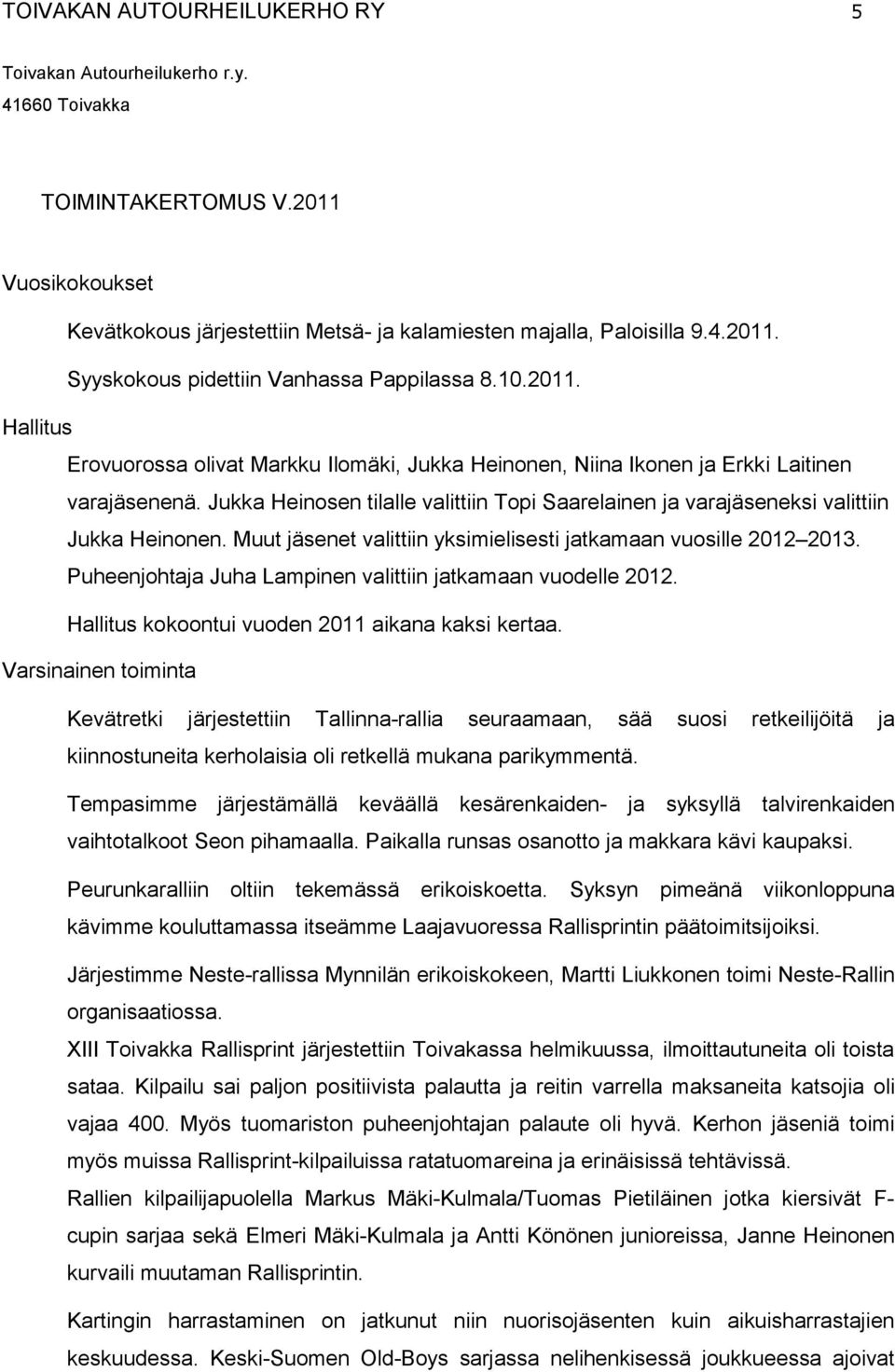 Jukka Heinosen tilalle valittiin Topi Saarelainen ja varajäseneksi valittiin Jukka Heinonen. Muut jäsenet valittiin yksimielisesti jatkamaan vuosille 2012 2013.