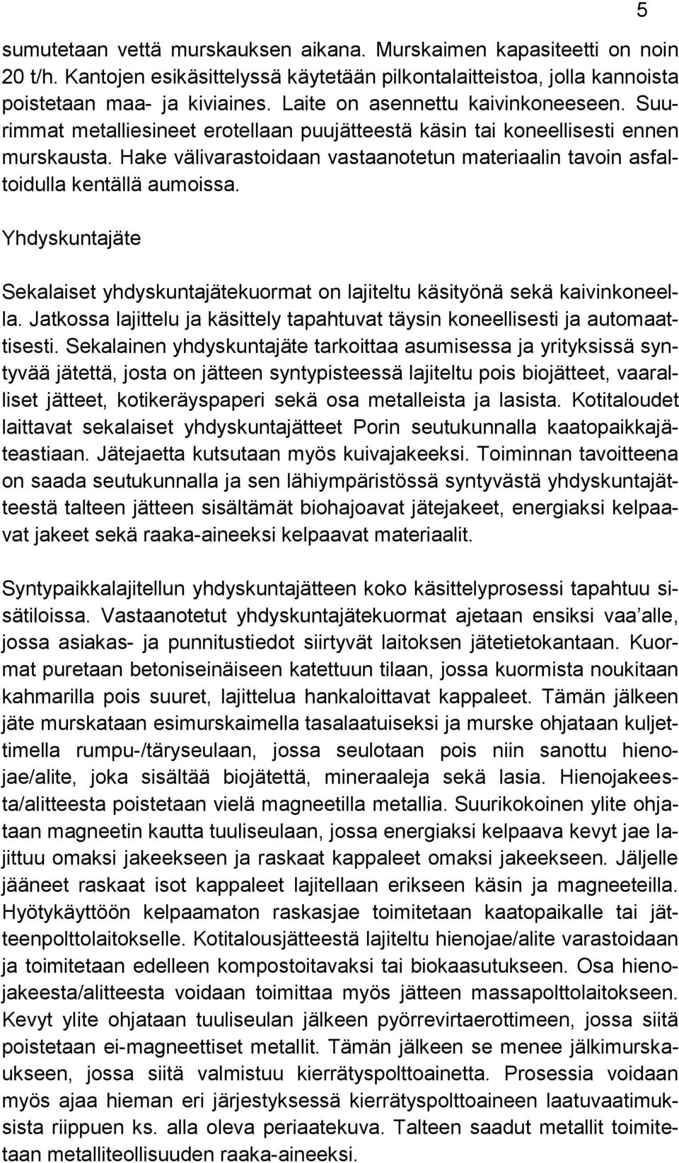Hake välivarastoidaan vastaanotetun materiaalin tavoin asfaltoidulla kentällä aumoissa. Yhdyskuntajäte Sekalaiset yhdyskuntajätekuormat on lajiteltu käsityönä sekä kaivinkoneella.