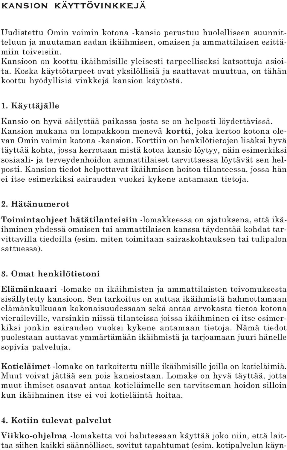 Käyttäjälle Kansio on hyvä säilyttää paikassa josta se on helposti löydettävissä. Kansion mukana on lompakkoon menevä kortti, joka kertoo kotona olevan Omin voimin kotona -kansion.