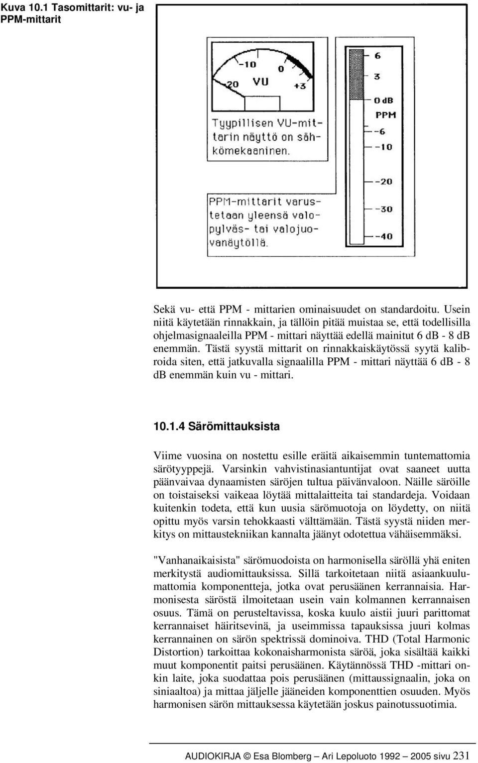 Tästä syystä mittarit on rinnakkaiskäytössä syytä kalibroida siten, että jatkuvalla signaalilla PPM - mittari näyttää 6 db - 8 db enemmän kuin vu - mittari. 10