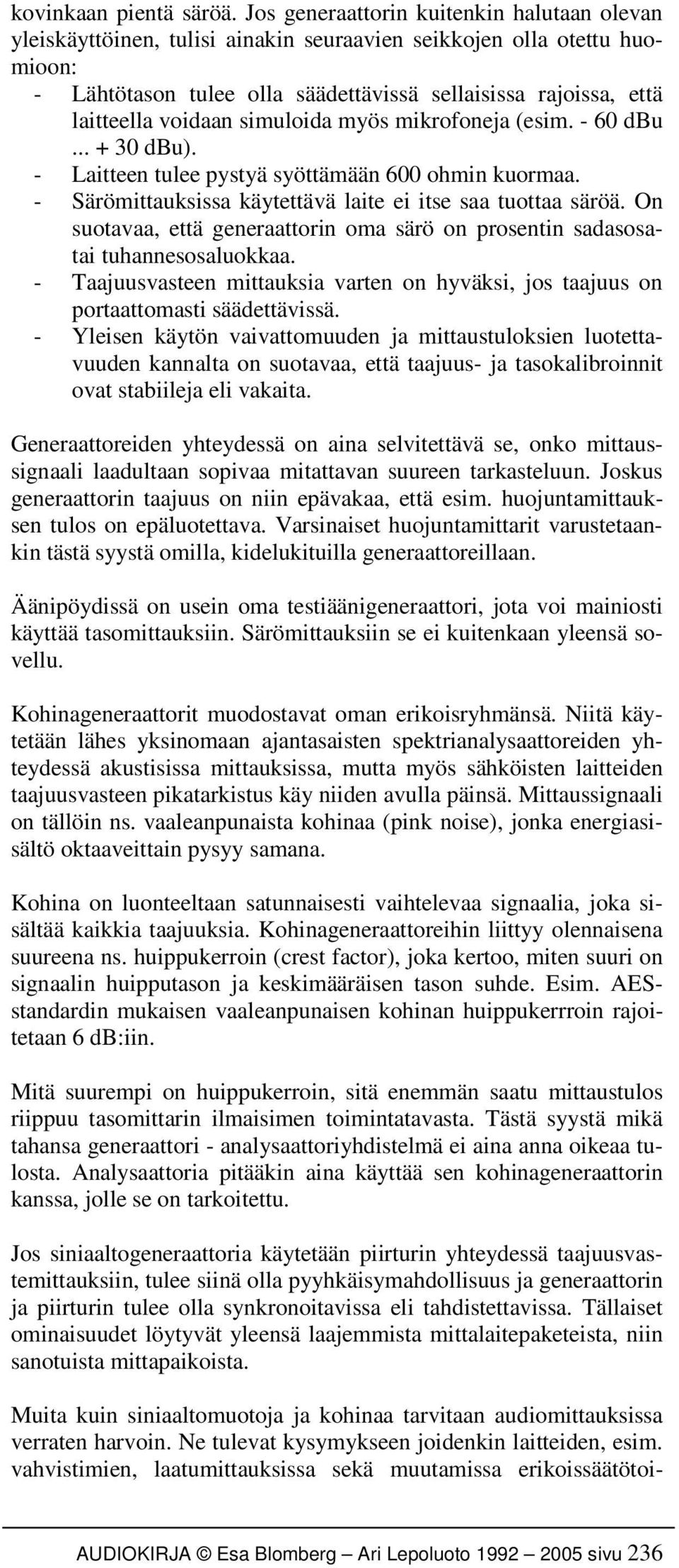 voidaan simuloida myös mikrofoneja (esim. - 60 dbu... + 30 dbu). - Laitteen tulee pystyä syöttämään 600 ohmin kuormaa. - Särömittauksissa käytettävä laite ei itse saa tuottaa säröä.