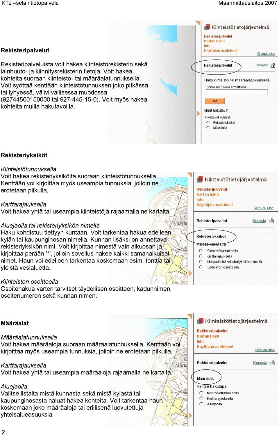 Rekisteriyksiköt Kiinteistötunnuksella Voit hakea rekisteriyksiköitä suoraan kiinteistötunnuksella. Kenttään voi kirjoittaa myös useampia tunnuksia, jolloin ne erotetaan pilkulla.