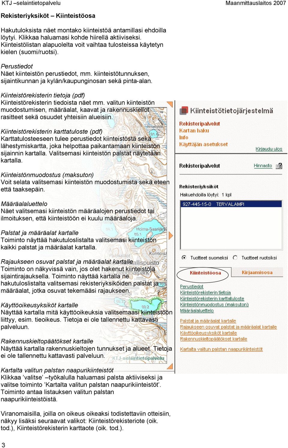 kiinteistötunnuksen, sijaintikunnan ja kylän/kaupunginosan sekä pinta-alan. Kiinteistörekisterin tietoja (pdf) Kiinteistörekisterin tiedoista näet mm.