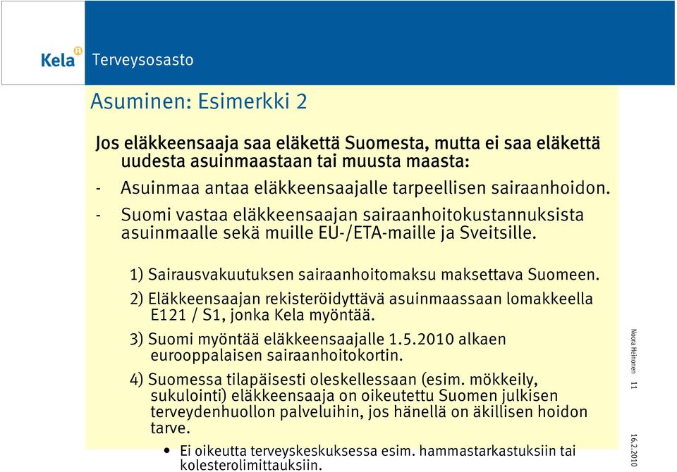 2) Eläkkeensaajan rekisteröidyttävä asuinmaassaan lomakkeella E121 / S1, jonka Kela myöntää. 3) Suomi myöntää eläkkeensaajalle 1.5.2010 alkaen eurooppalaisen sairaanhoitokortin.