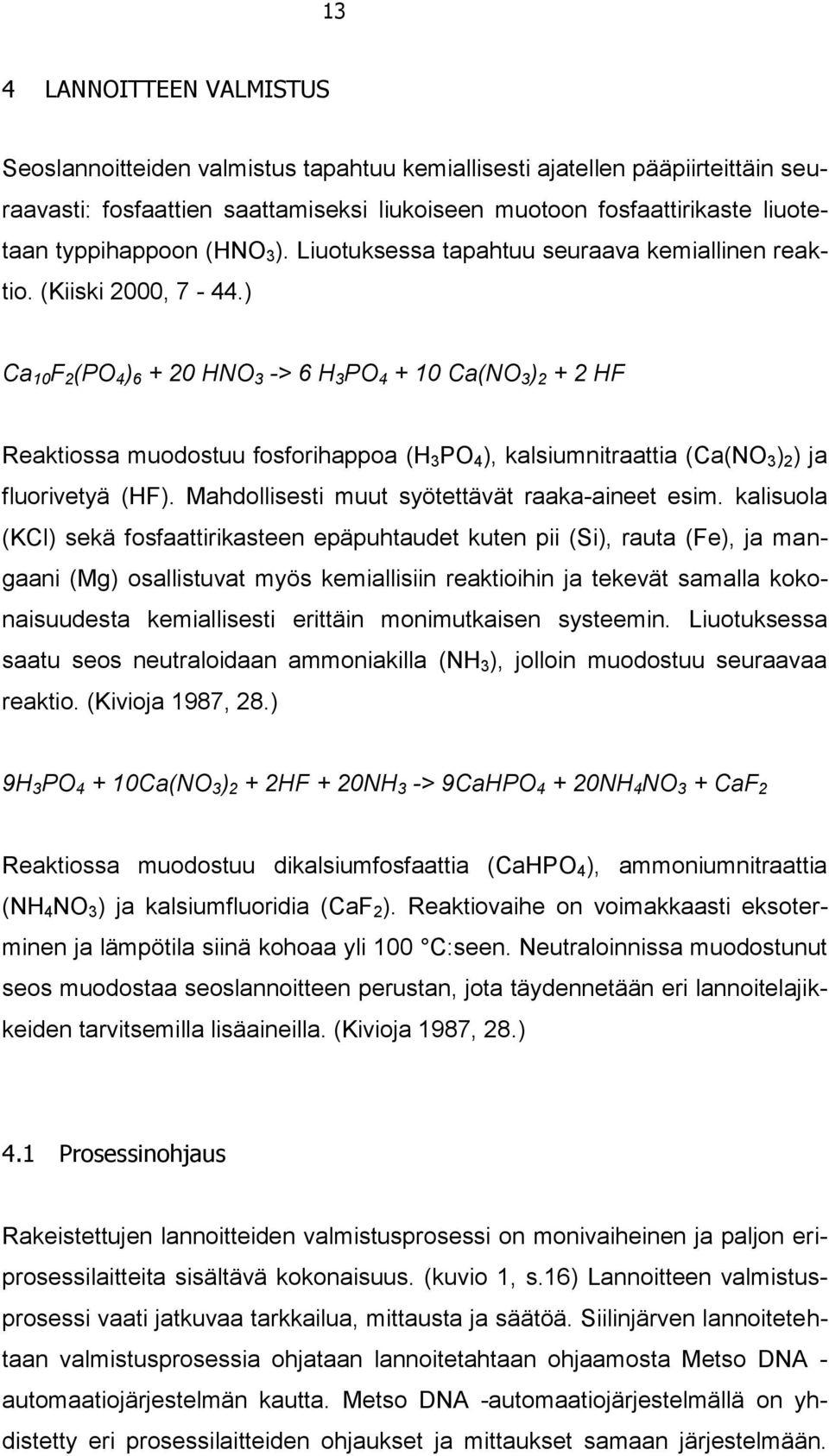 ) Ca 10 F 2 (PO 4 ) 6 + 20 HNO 3 -> 6 H 3 PO 4 + 10 Ca(NO 3 ) 2 + 2 HF Reaktiossa muodostuu fosforihappoa (H 3 PO 4 ), kalsiumnitraattia (Ca(NO 3 ) 2 ) ja fluorivetyä (HF).