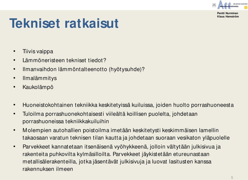 porrashuoneissa tekniikkakuiluihin Molempien autohallien poistoilma imetään keskitetysti keskimmäisen lamellin takaosaan varatun teknisen tilan kautta ja johdetaan suoraan vesikaton