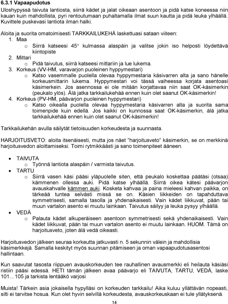 Maa o Siirrä katseesi 45 kulmassa alaspäin ja valitse jokin iso helposti löydettävä kiintopiste 2. Mittari o Pidä taivutus, siirrä katseesi mittariin ja lue lukema. 3.