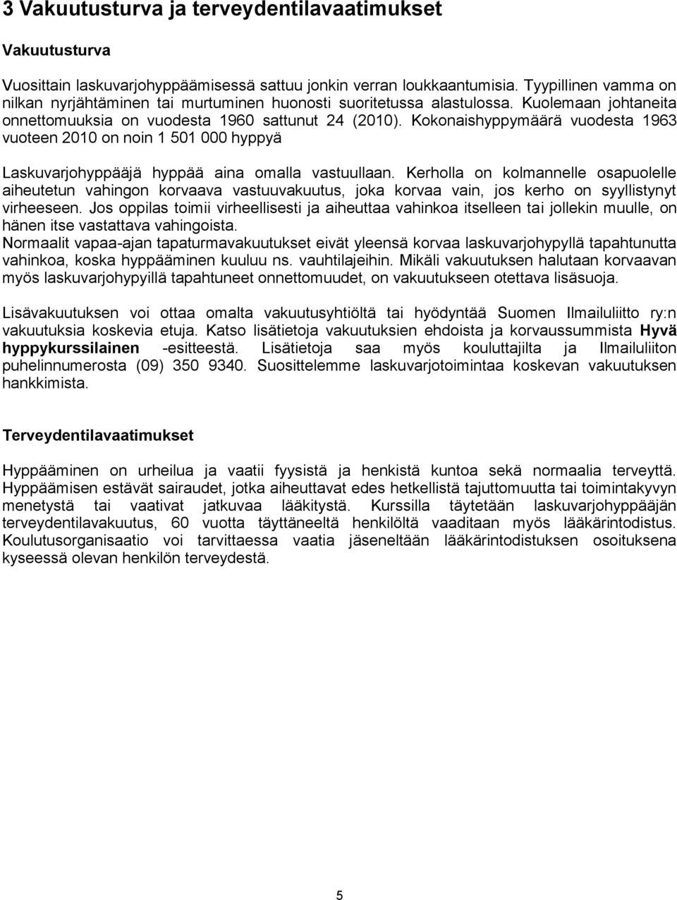 Kokonaishyppymäärä vuodesta 1963 vuoteen 2010 on noin 1 501 000 hyppyä Laskuvarjohyppääjä hyppää aina omalla vastuullaan.