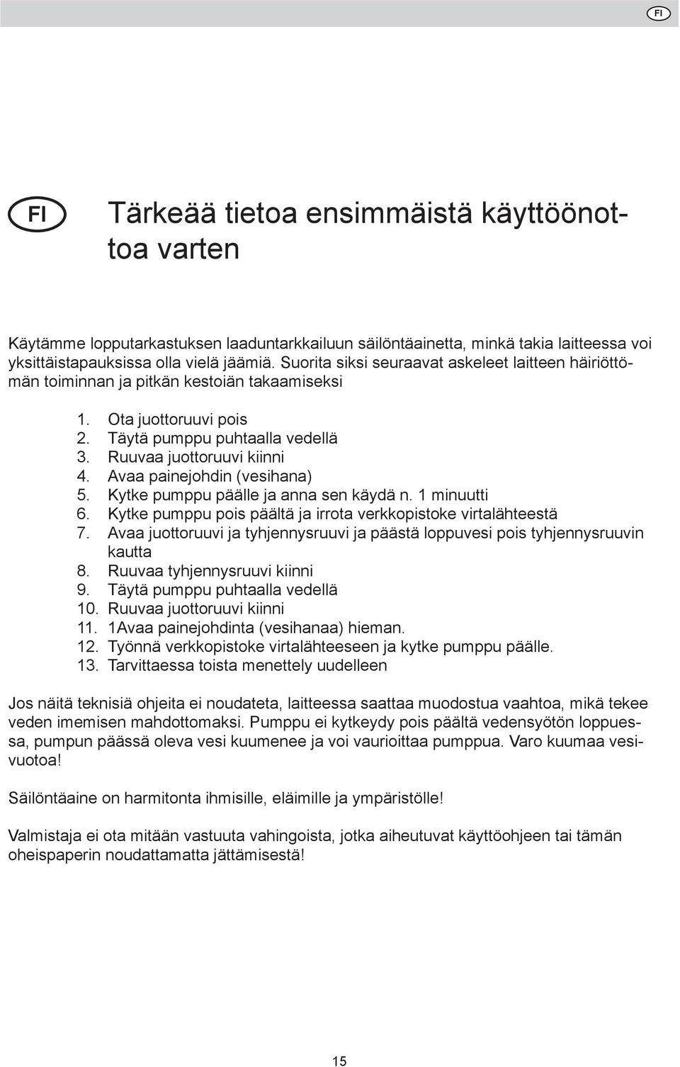 Ota juottoruuvi pois Täytä pumppu puhtaalla vedellä Ruuvaa juottoruuvi kiinni Avaa painejohdin (vesihana) Kytke pumppu päälle ja anna sen käydä n.