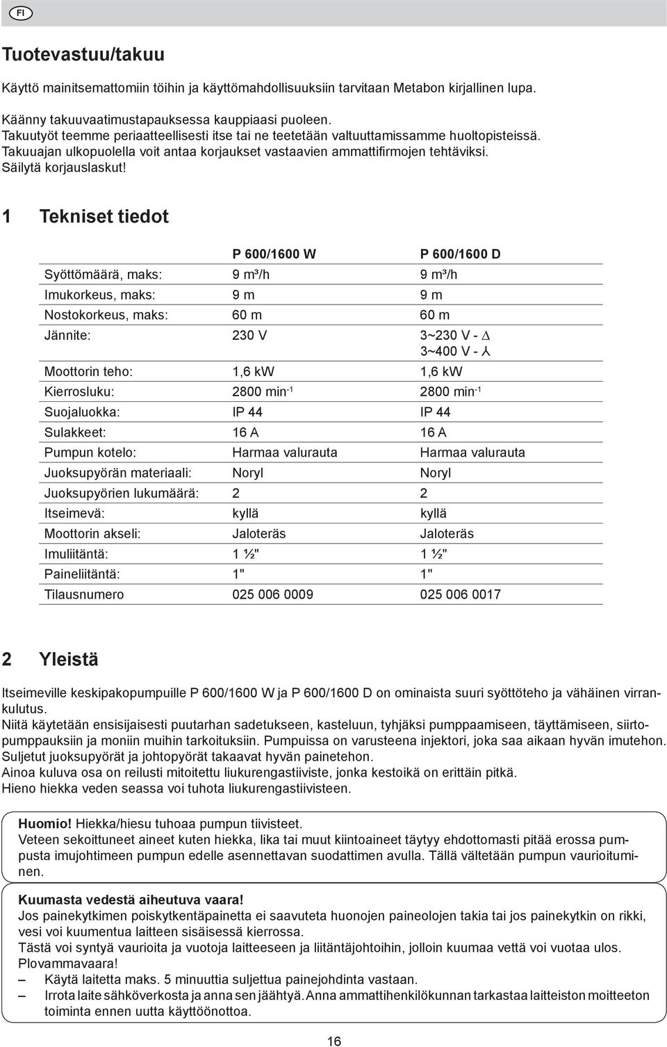 1 Tekniset tiedot P 600/1600 W P 600/1600 D Syöttömäärä, maks: 9 m³/h 9 m³/h Imukorkeus, maks: 9 m 9 m Nostokorkeus, maks: 60 m 60 m Jännite: 230 V 3~230 V - 3~400 V - Moottorin teho: 1,6 kw 1,6 kw