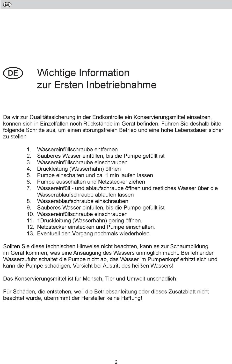 Wassereinfüllschraube entfernen Sauberes Wasser einfüllen, bis die Pumpe gefüllt ist Wassereinfüllschraube einschrauben Druckleitung (Wasserhahn) öffnen Pumpe einschalten und ca.