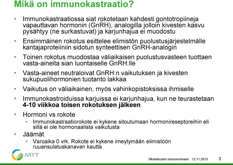 esittelee elimistön puolustusjärjestelmälle kantajaproteiiniin sidotun synteettisen GnRH-analogin Toinen rokotus muodostaa väliaikaisen puolustusvasteen tuottaen vasta-aineita sian luontaiselle