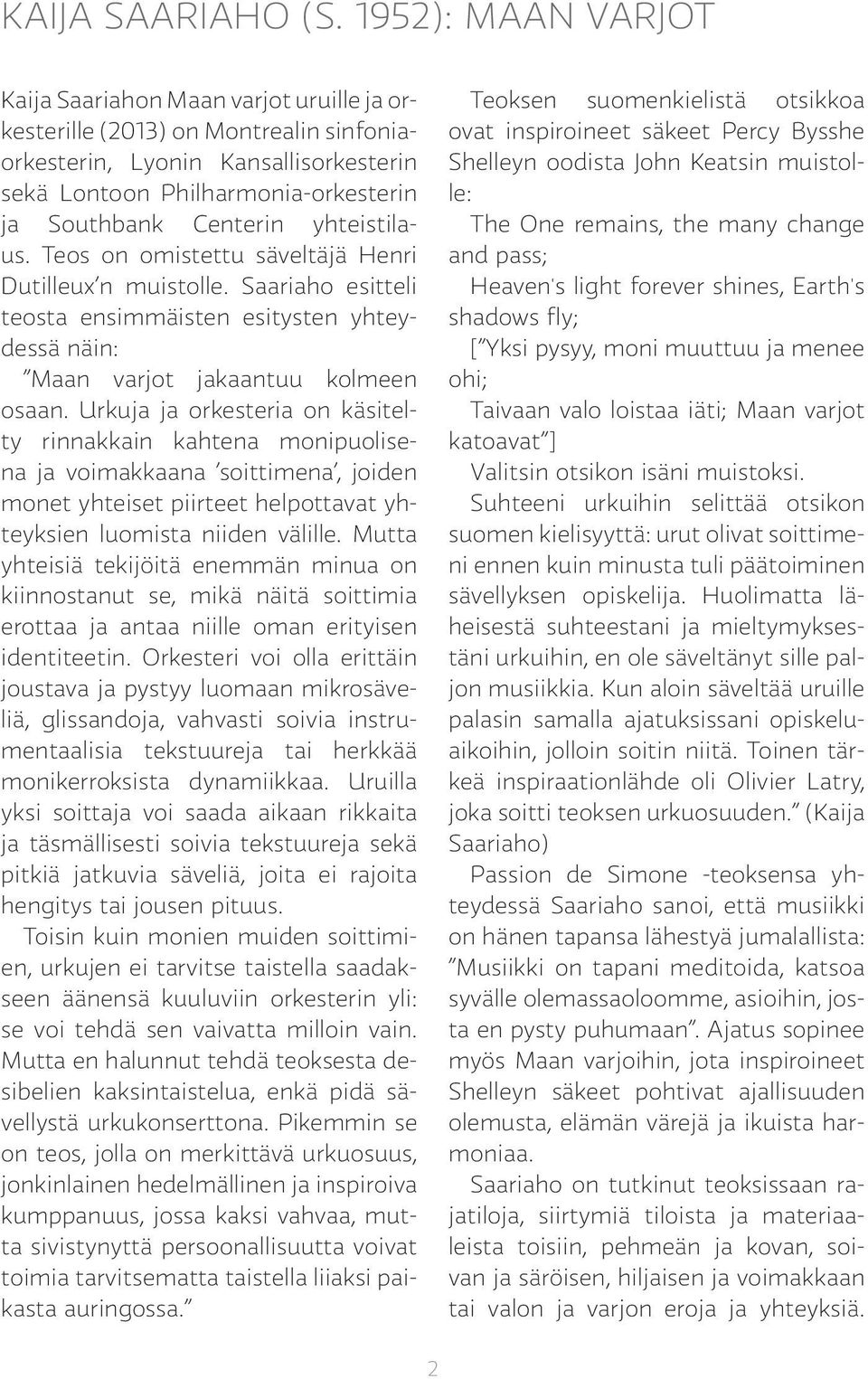 yhteistilaus. Teos on omistettu säveltäjä Henri Dutilleux n muistolle. Saariaho esitteli teosta ensimmäisten esitysten yhteydessä näin: Maan varjot jakaantuu kolmeen osaan.