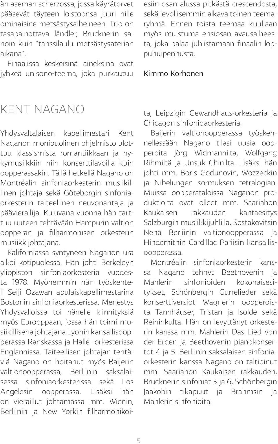 Finaalissa keskeisinä aineksina ovat jyhkeä unisono-teema, joka purkautuu esiin osan alussa pitkästä crescendosta, sekä levollisemmin alkava toinen teemaryhmä.