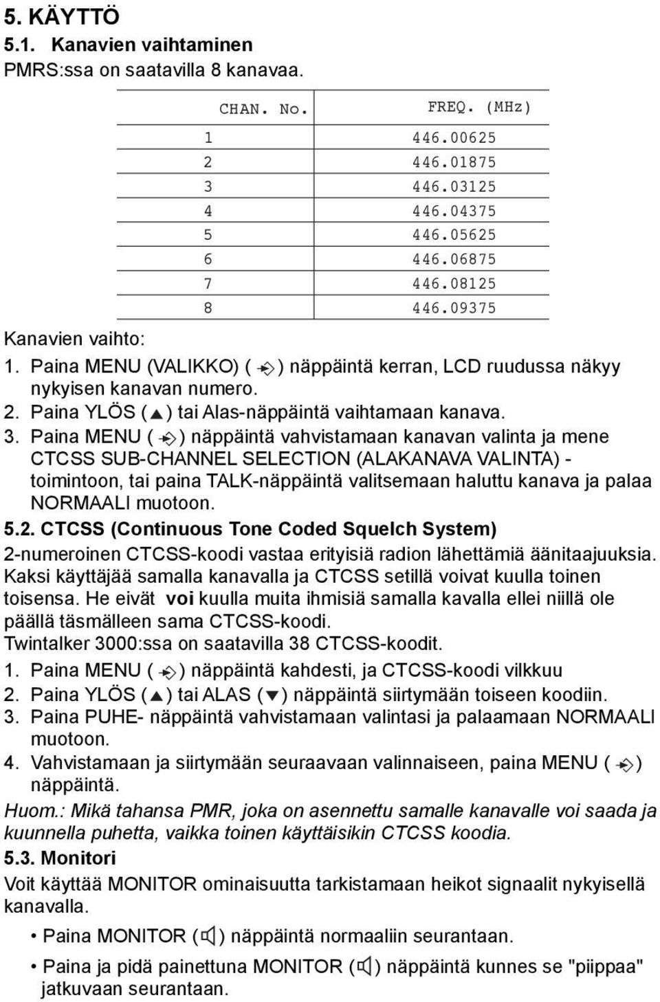 Paina MENU ( ) näppäintä vahvistamaan kanavan valinta ja mene CTCSS SUB-CHANNEL SELECTION (ALAKANAVA VALINTA) - toimintoon, tai paina TALK-näppäintä valitsemaan haluttu kanava ja palaa NORMAALI