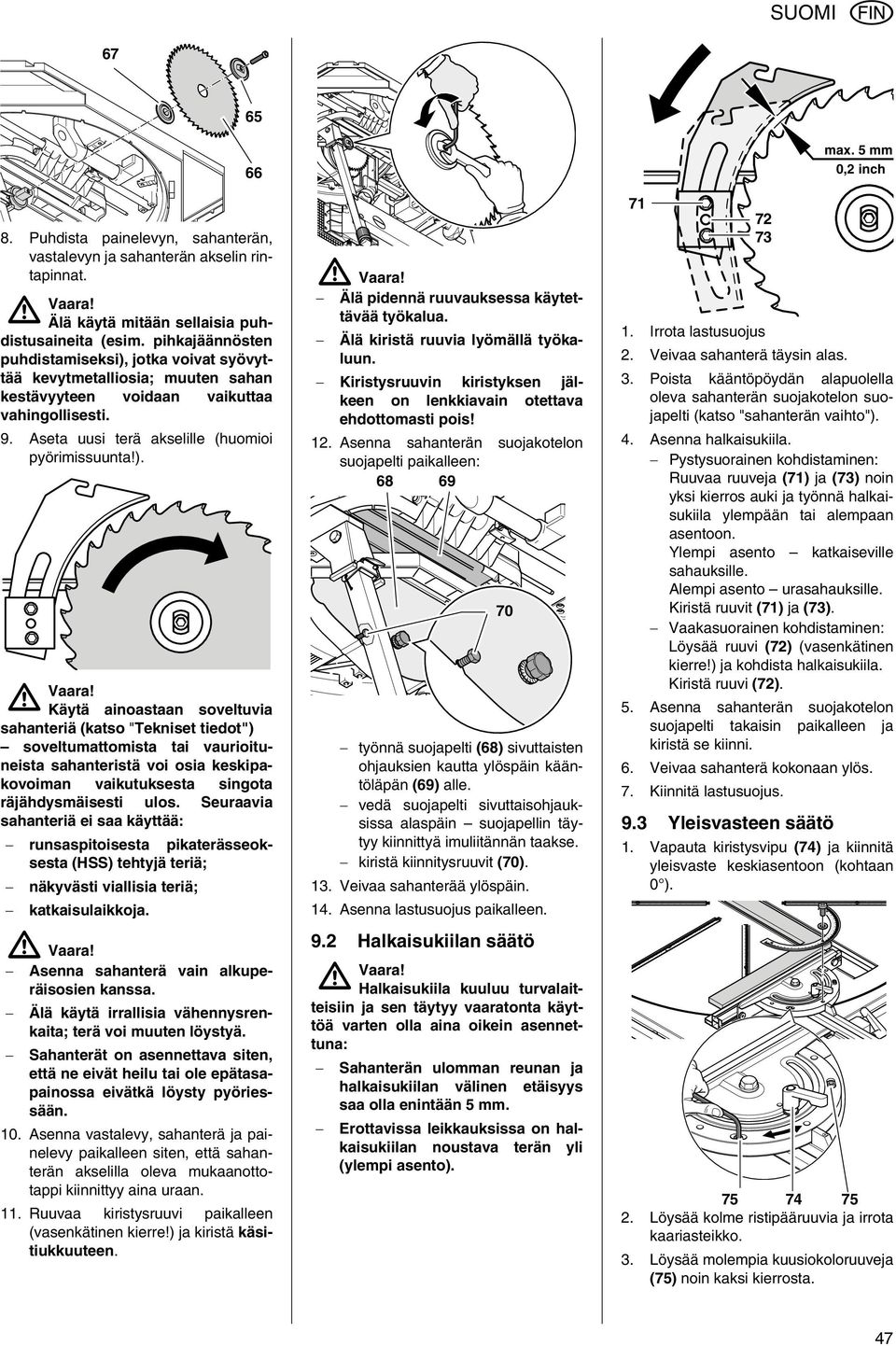 jotka voivat syövyttää kevytmetalliosia; muuten sahan kestävyyteen voidaan vaikuttaa vahingollisesti. 9. Aseta uusi terä akselille (huomioi pyörimissuunta!).