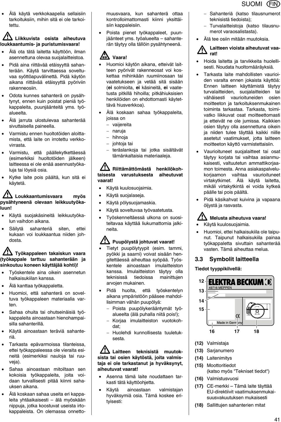 Pidä käytön aikana riittävää etäisyyttä pyöriviin rakenneosiin. Odota kunnes sahanterä on pysähtynyt, ennen kuin poistat pieniä työkappaleita, puunjäänteitä yms. työalueelta.