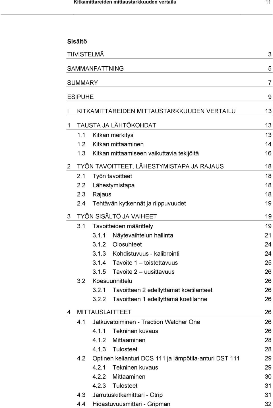 3 Rajaus 18 2.4 Tehtävän kytkennät ja riippuvuudet 19 3 TYÖN SISÄLTÖ JA VAIHEET 19 3.1 Tavoitteiden määrittely 19 3.1.1 Näytevaihtelun hallinta 21 3.1.2 Olosuhteet 24 3.1.3 Kohdistuvuus - kalibrointi 24 3.