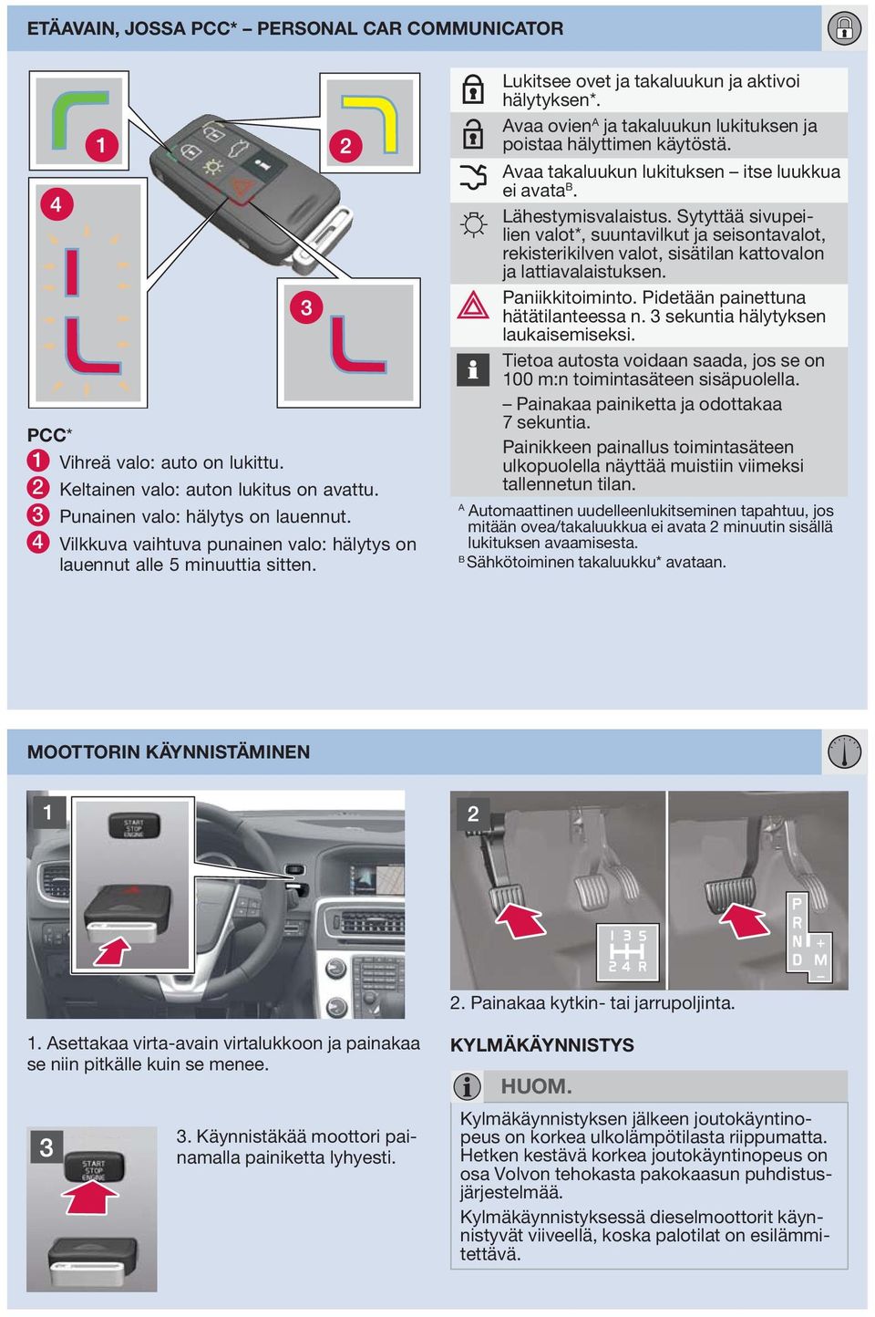 Avaa ovien A ja takaluukun lukituksen ja poistaa hälyttimen käytöstä. Avaa takaluukun lukituksen itse luukkua ei avata B. Lähestymisvalaistus.