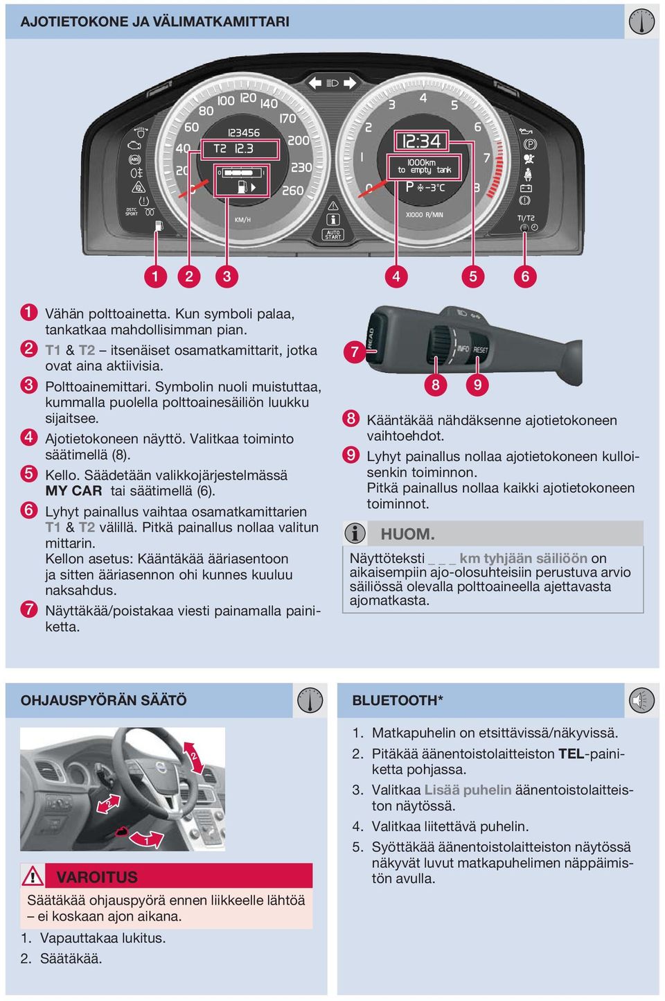 Säädetään valikkojärjestelmässä MY CAR tai säätimellä (6). 6 Lyhyt painallus vaihtaa osamatkamittarien T1 & T2 välillä. Pitkä painallus nollaa valitun mittarin.