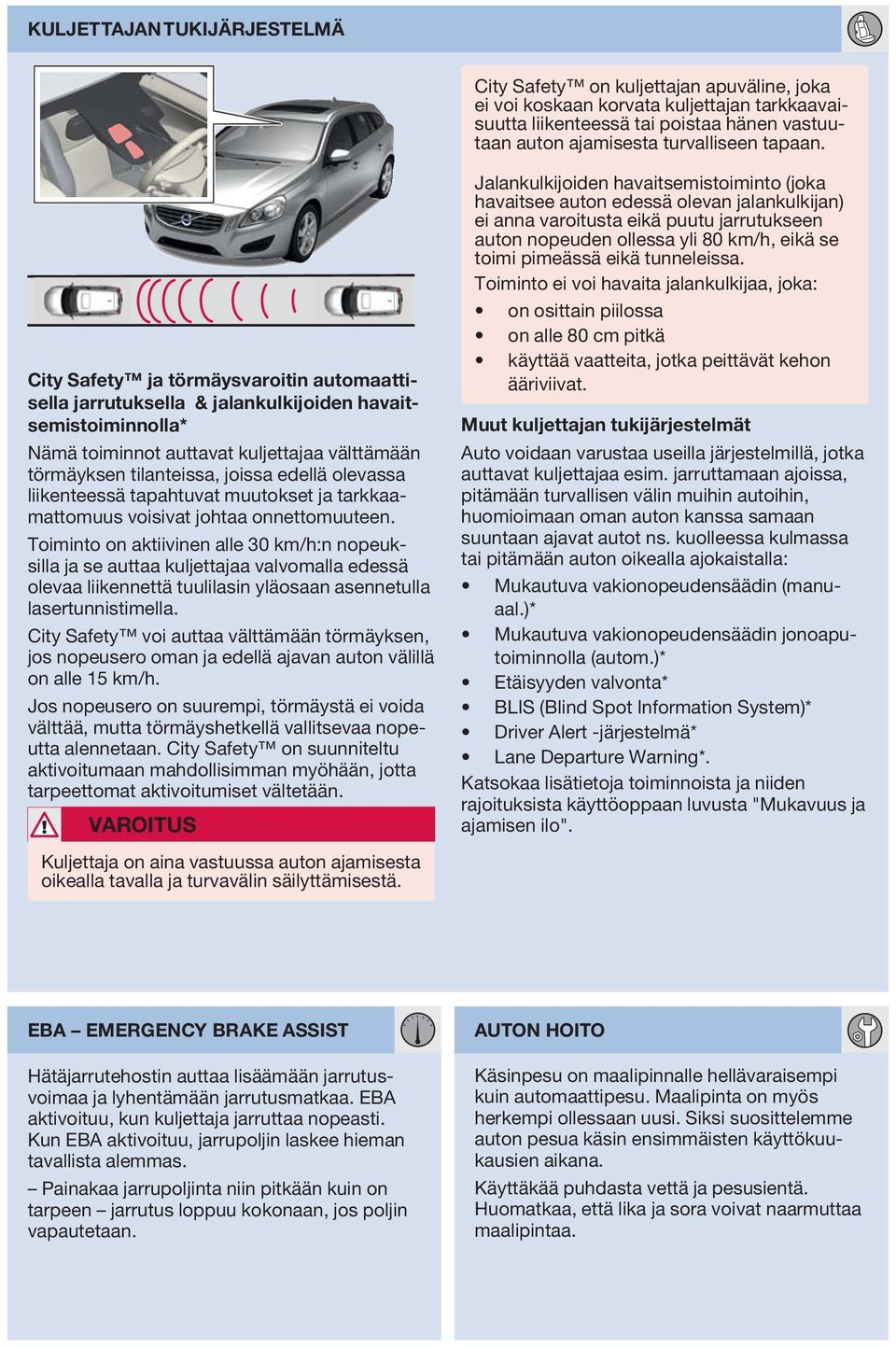 City Safety ja törmäysvaroitin automaattisella jarrutuksella & jalankulkijoiden havaitsemistoiminnolla* Nämä toiminnot auttavat kuljettajaa välttämään törmäyksen tilanteissa, joissa edellä olevassa